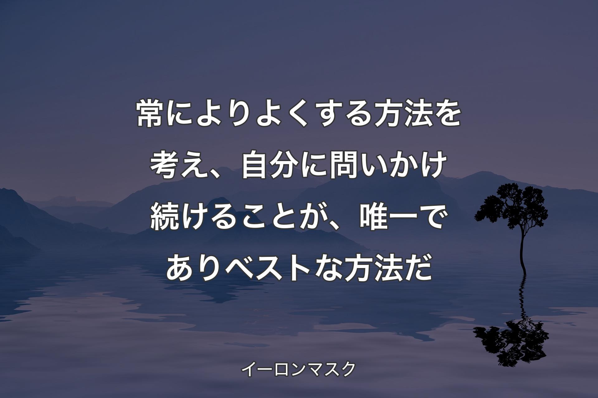 【背景4】常によりよくする方法を考え、自分に問いかけ続けることが、唯一でありベストな方法だ - イーロンマスク