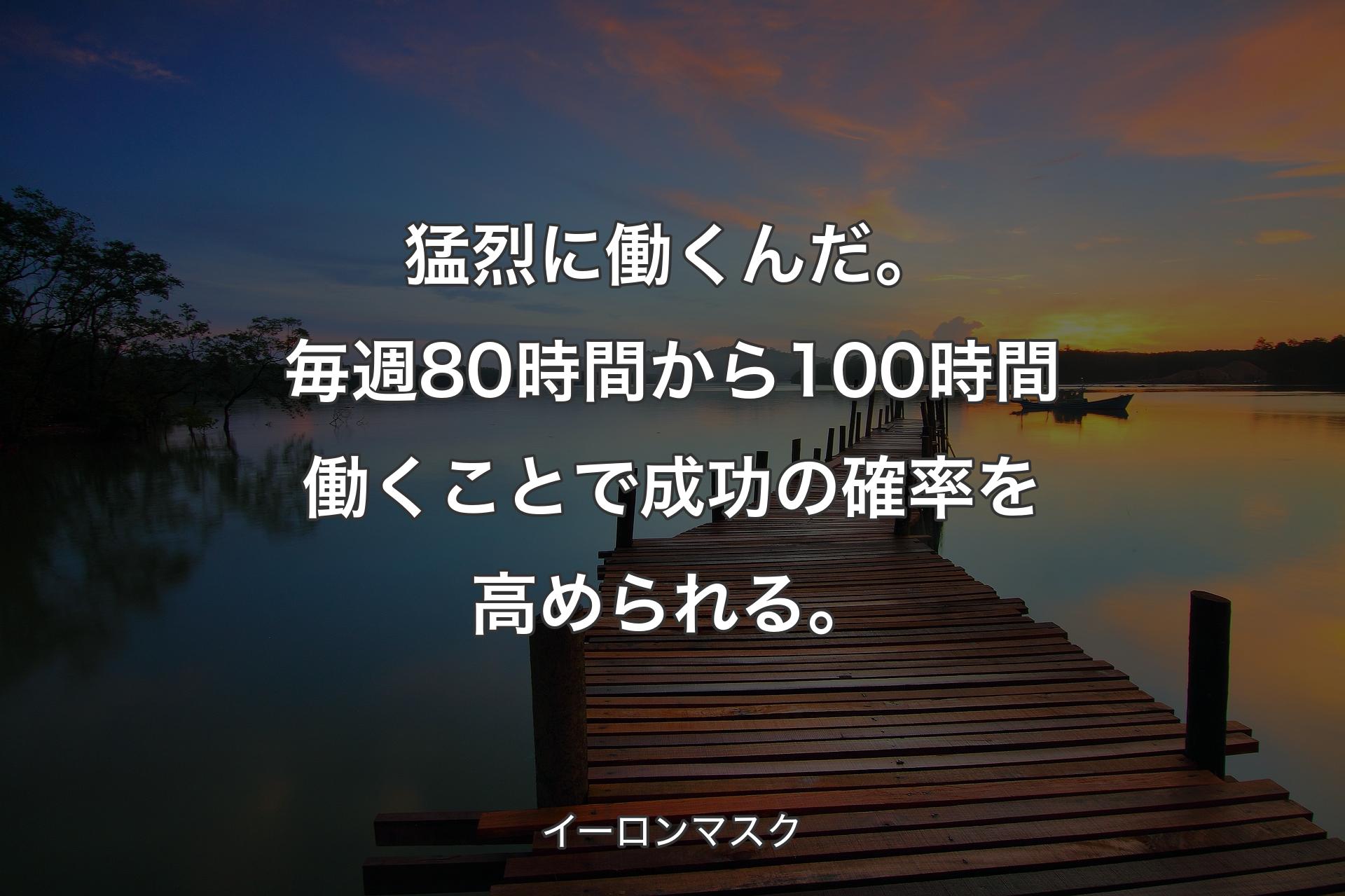 【背景3】猛烈に働くんだ。毎週80時間から100時間働くことで成功の確率を高められる。 - イー��ロンマスク