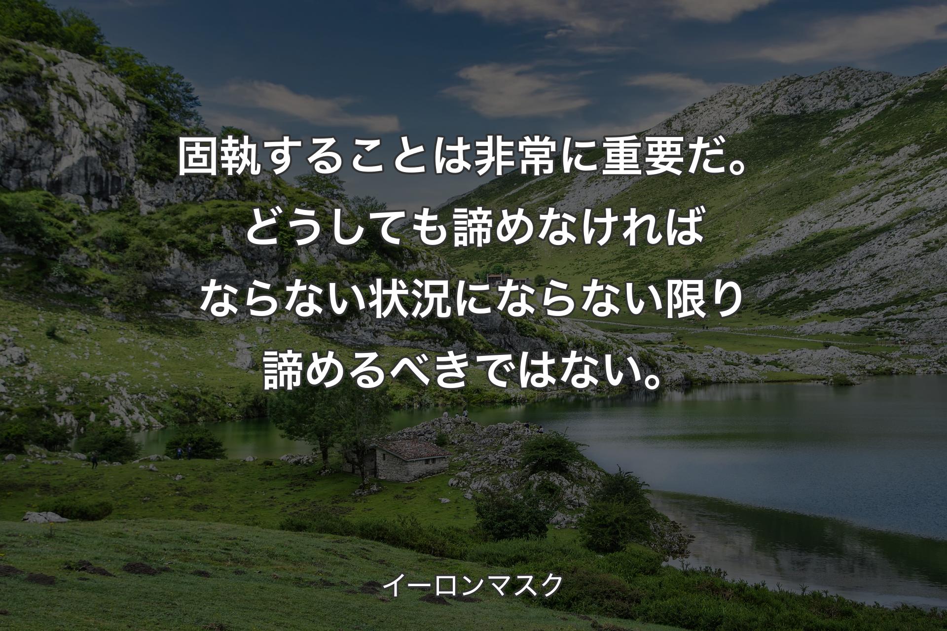 【背景1】固執することは非常に重要だ。どうしても諦めなければならない状況にならない限り諦めるべきではない。 - イーロンマスク