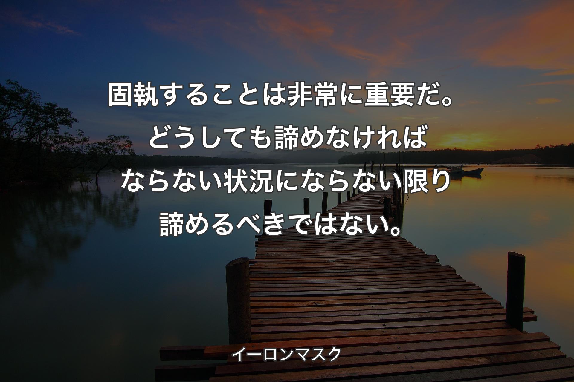 【背景3】固執することは非常に重要だ。どうしても諦めなければならない状況にならない限り諦めるべきではない。 - イーロンマスク