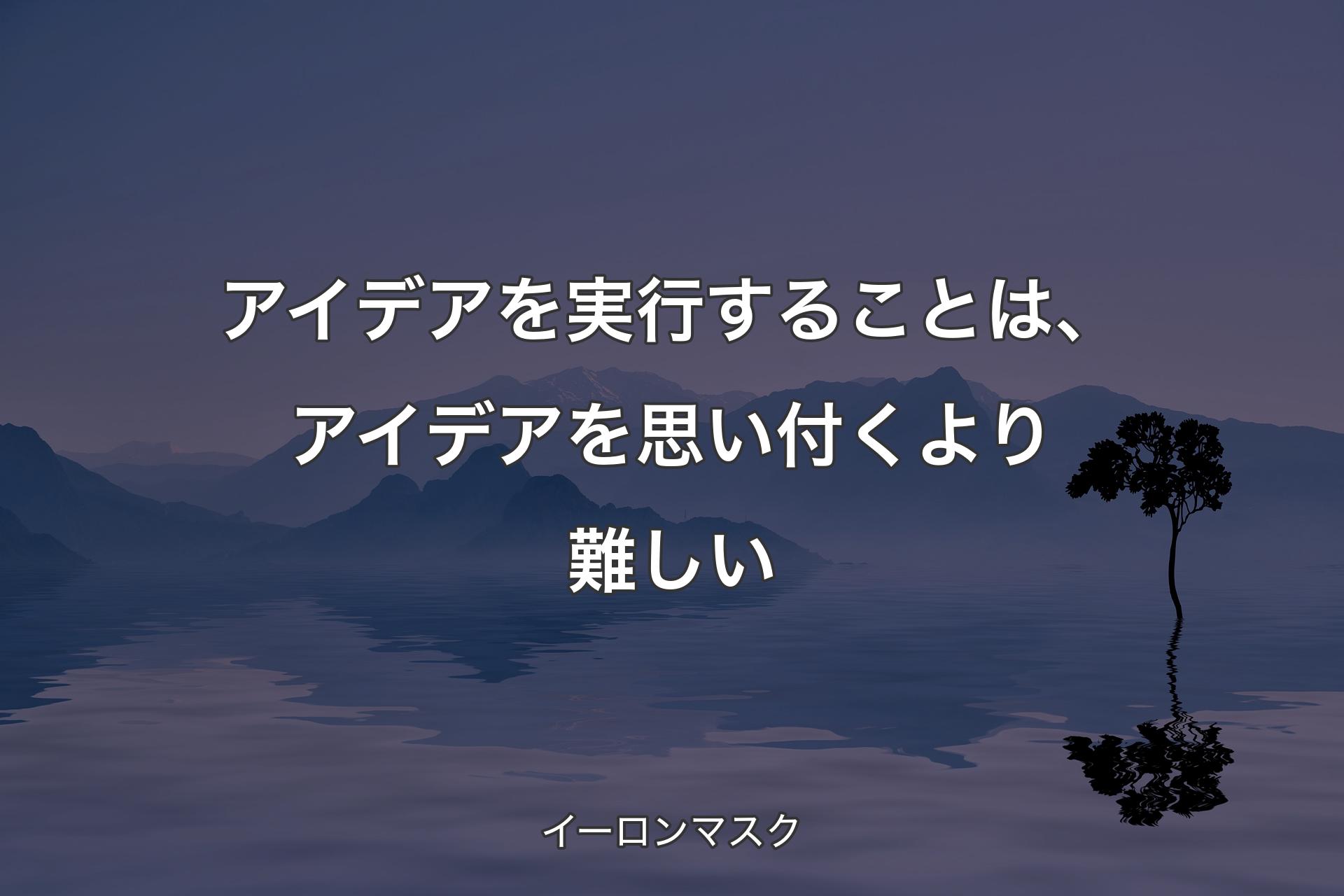 アイデアを実行することは、アイデアを思い付くより難しい - イーロンマスク