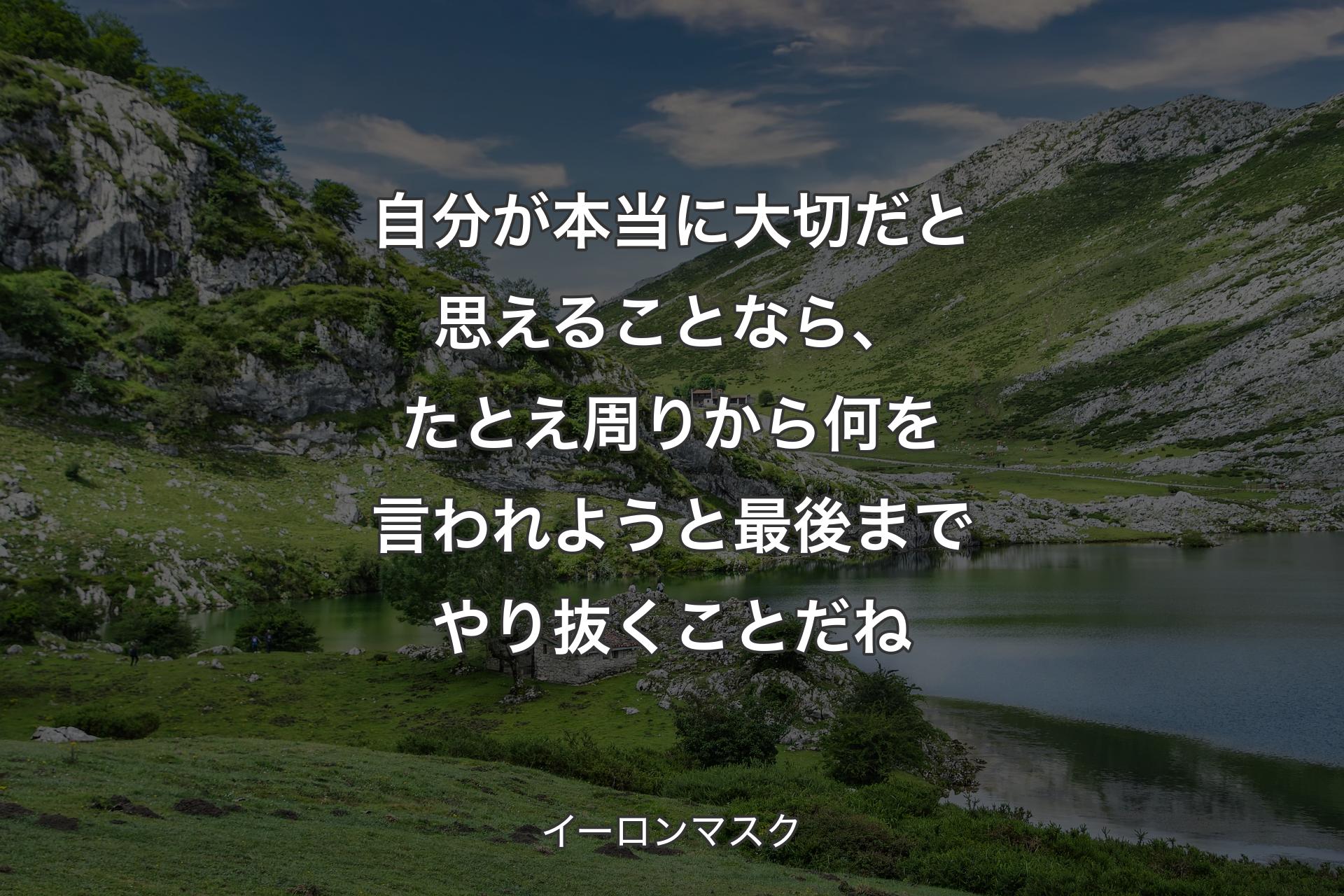 自分が本当に大切だと思えることなら、たとえ周りから何を言われようと最後までやり抜くことだね - イーロンマスク