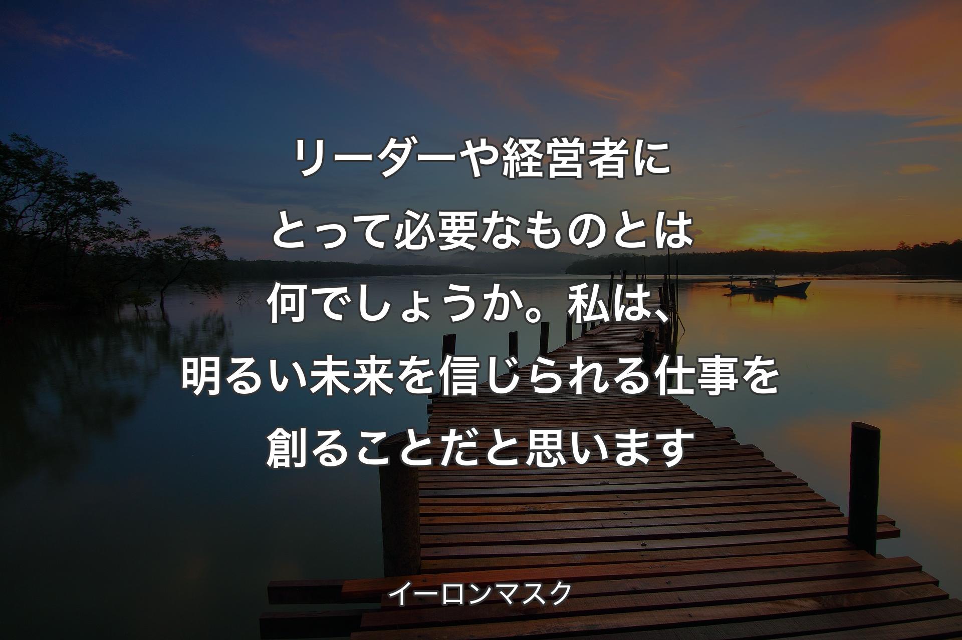 【背景3】リーダーや経営者にとって必要なものとは何でしょうか。私は、明るい未来を信じられる仕事を創ることだと思います - イーロンマスク