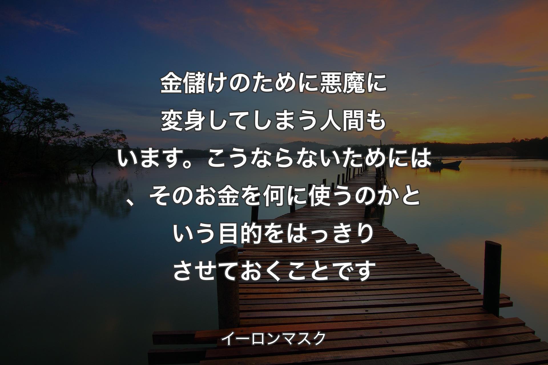 【背景3】金儲けのために悪魔に変身してしまう人間もいます。こうならないためには、そのお金を何に使うのかという目的をはっきりさせておくことです - イーロンマスク