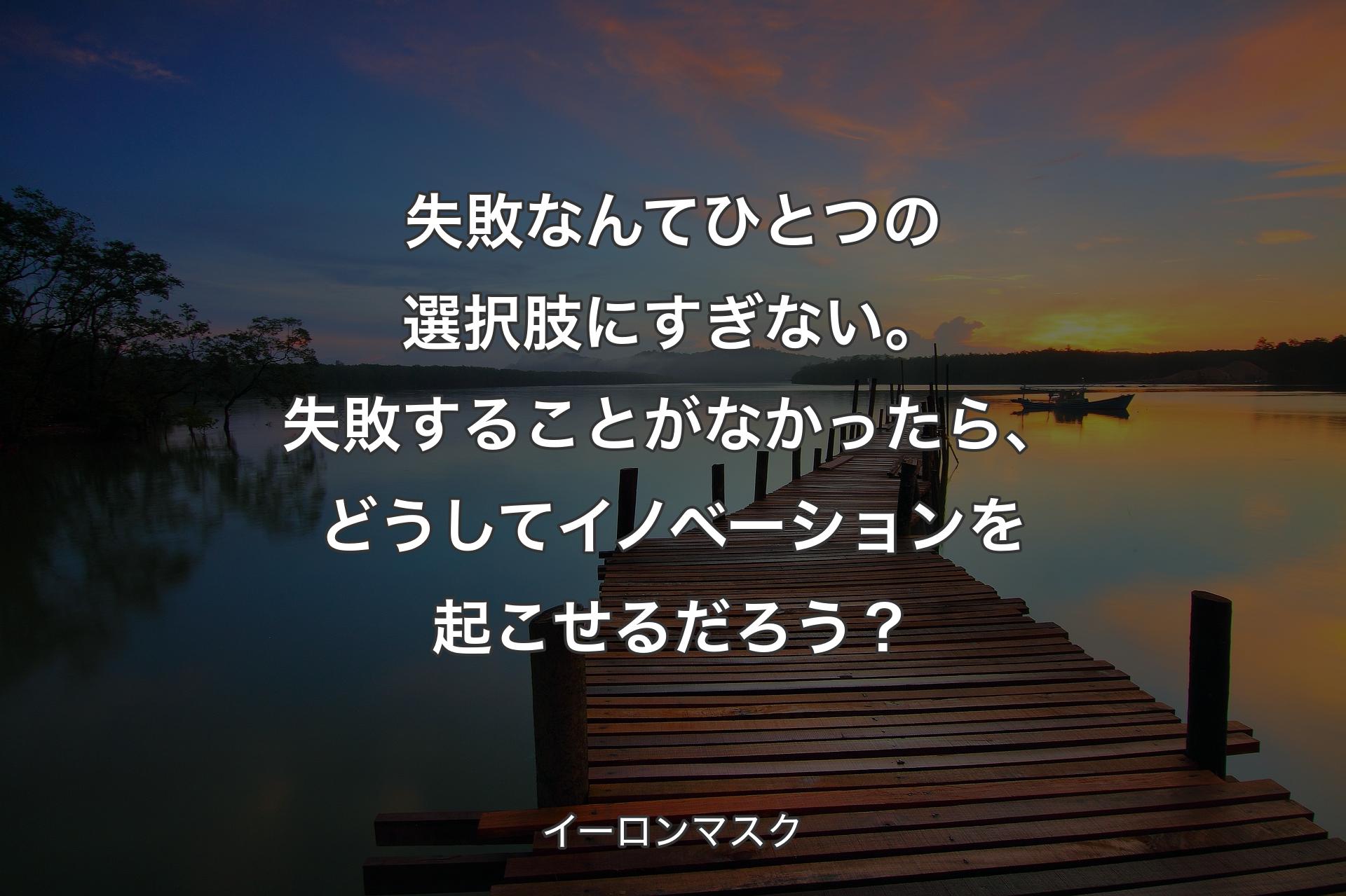 【背景3】失敗なんてひとつの選択肢にすぎない。失敗することがなかったら、どうしてイノベーションを起こせるだろう？ - イーロンマスク