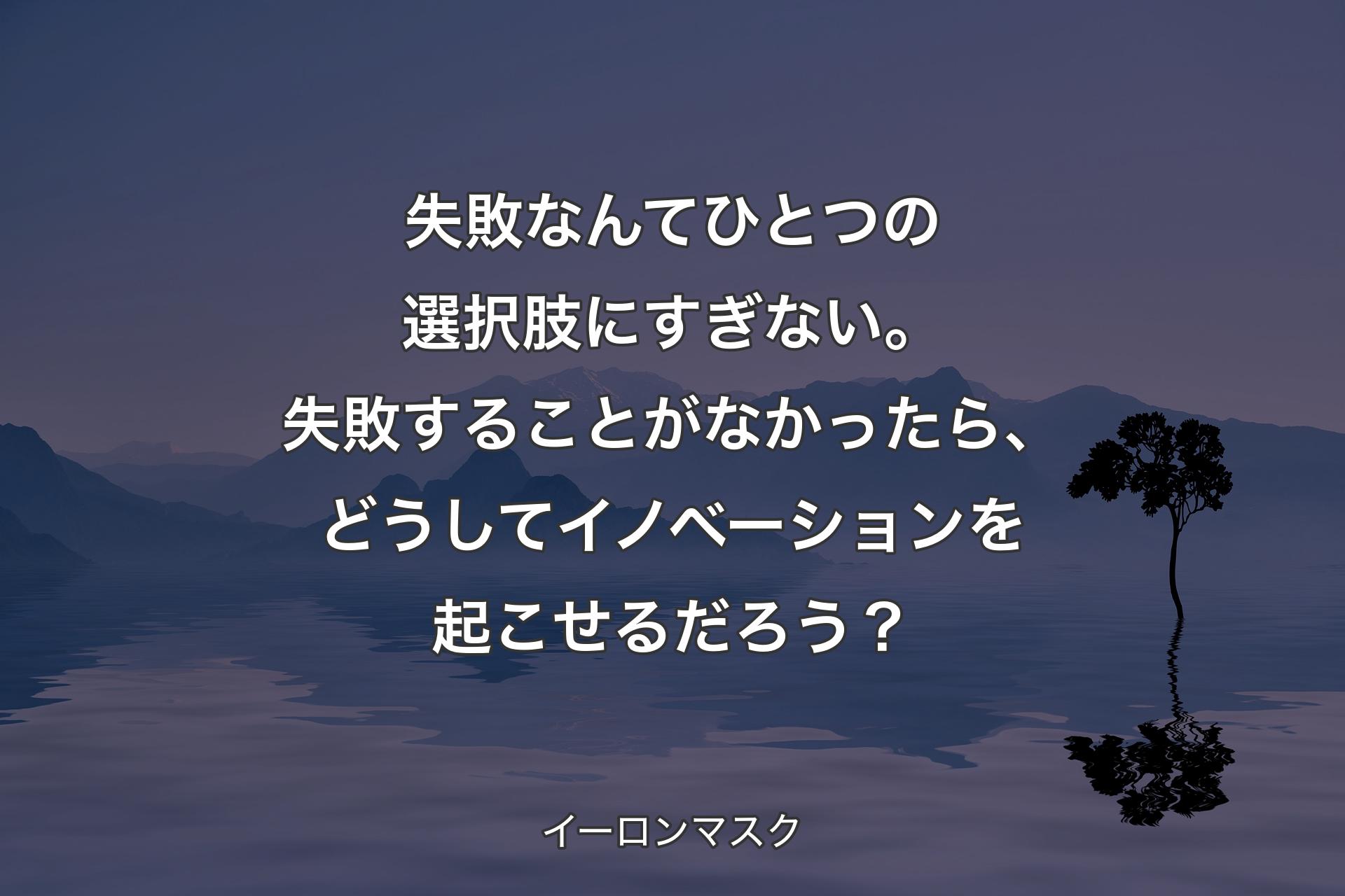 【背景4】失敗なんてひとつの選択肢にすぎない。失敗することがなかったら、どうしてイノベーションを起こせるだろう？ - イーロンマスク