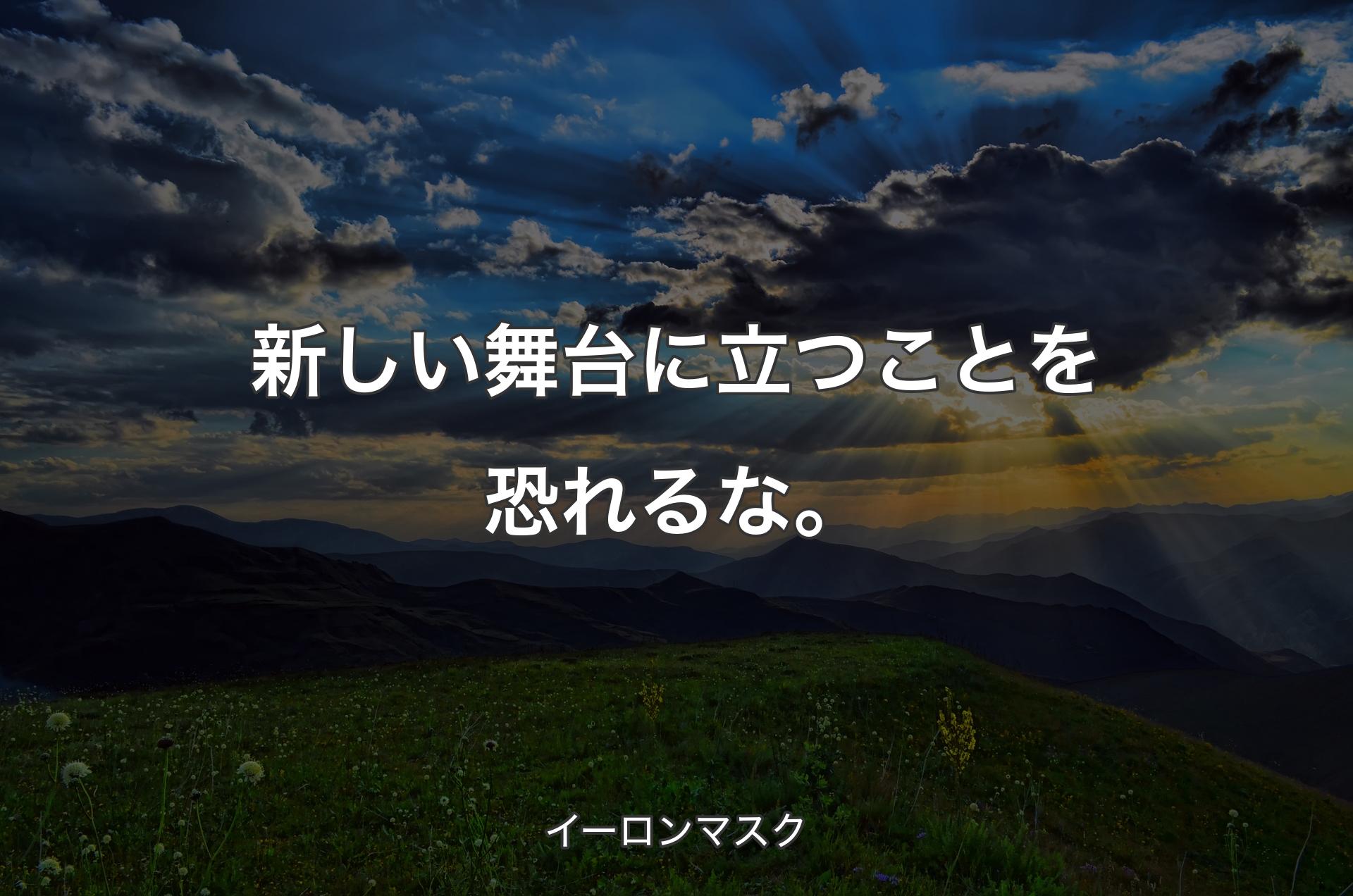 新しい舞台に立つことを恐れるな。 - イーロンマスク