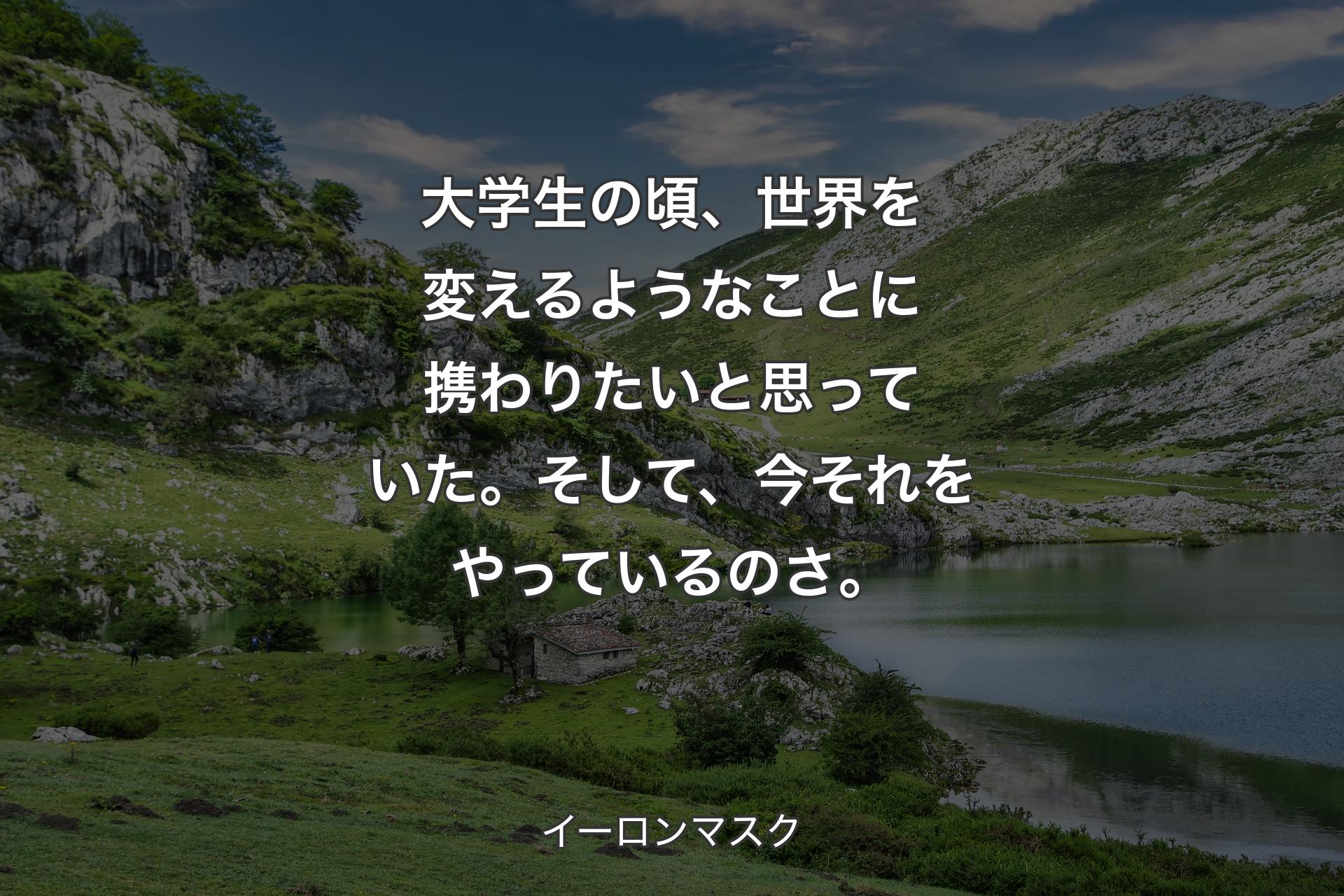 【背景1】大学生の頃、世界を変えるようなことに携わりたいと思っていた。そして、今それをやっているのさ。 - イーロンマスク