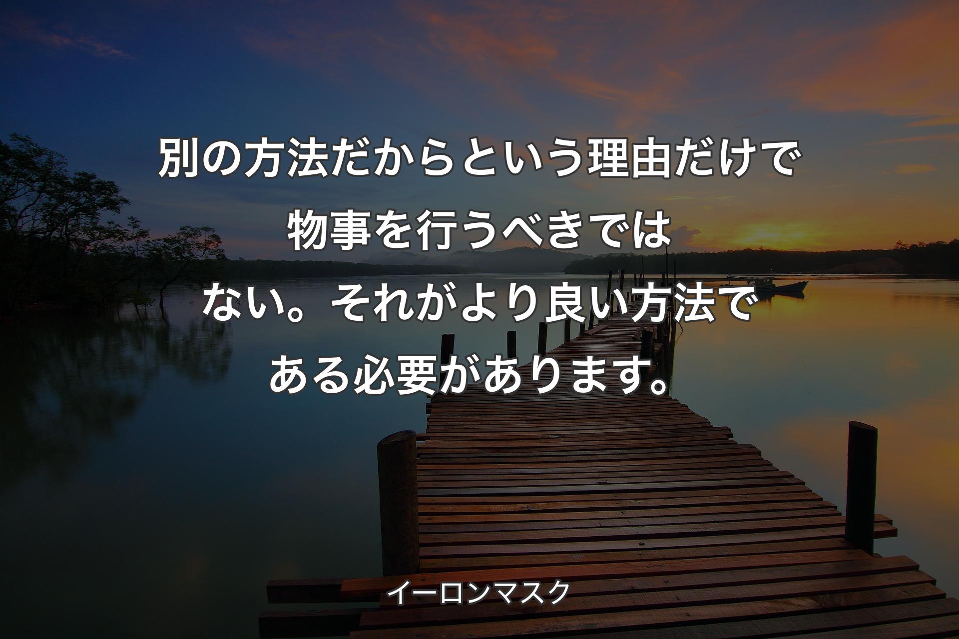 【背景3】別の方法だからという理由だけで物事を行うべきではない。それがより良い方法である必要があります。 - イーロンマスク