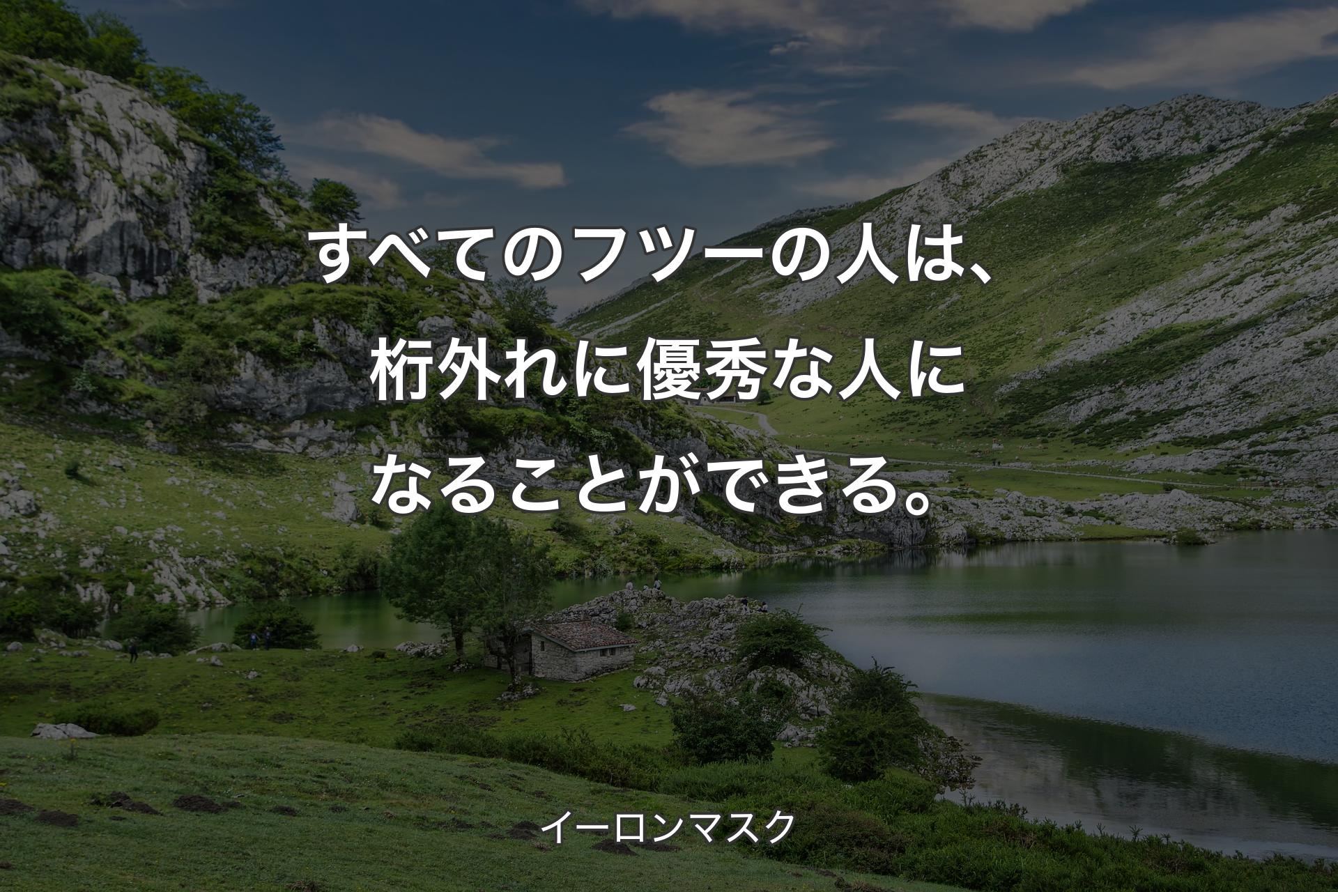 すべてのフツーの人は、桁外れに優秀な人になることができる。 - イーロンマスク