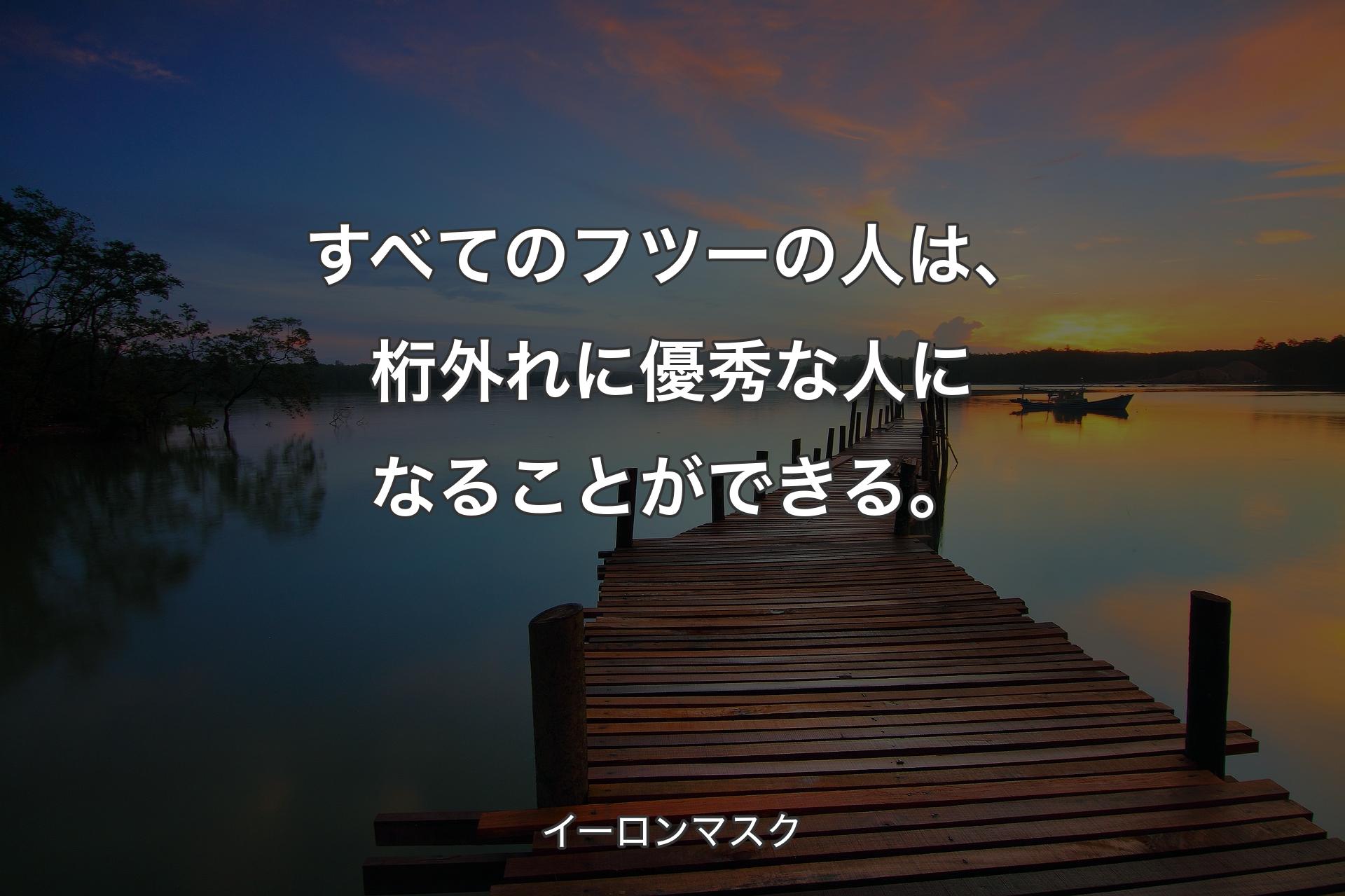 すべてのフツーの人は、桁外れに優秀な人になることができる。 - イーロンマスク