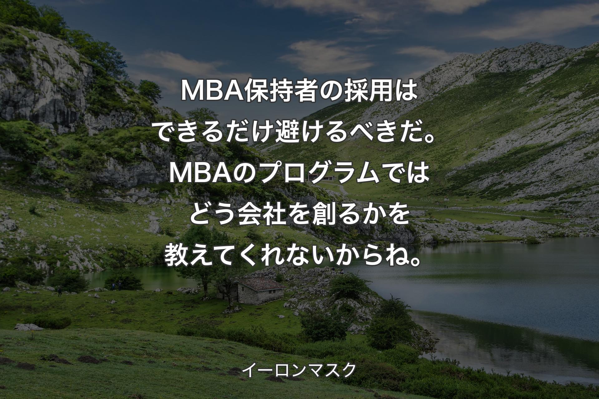 【背景1】MBA保持者の採用はできるだけ避けるべきだ。MBAのプログラムではどう会社を創るかを教えてくれないからね。 - イーロンマスク