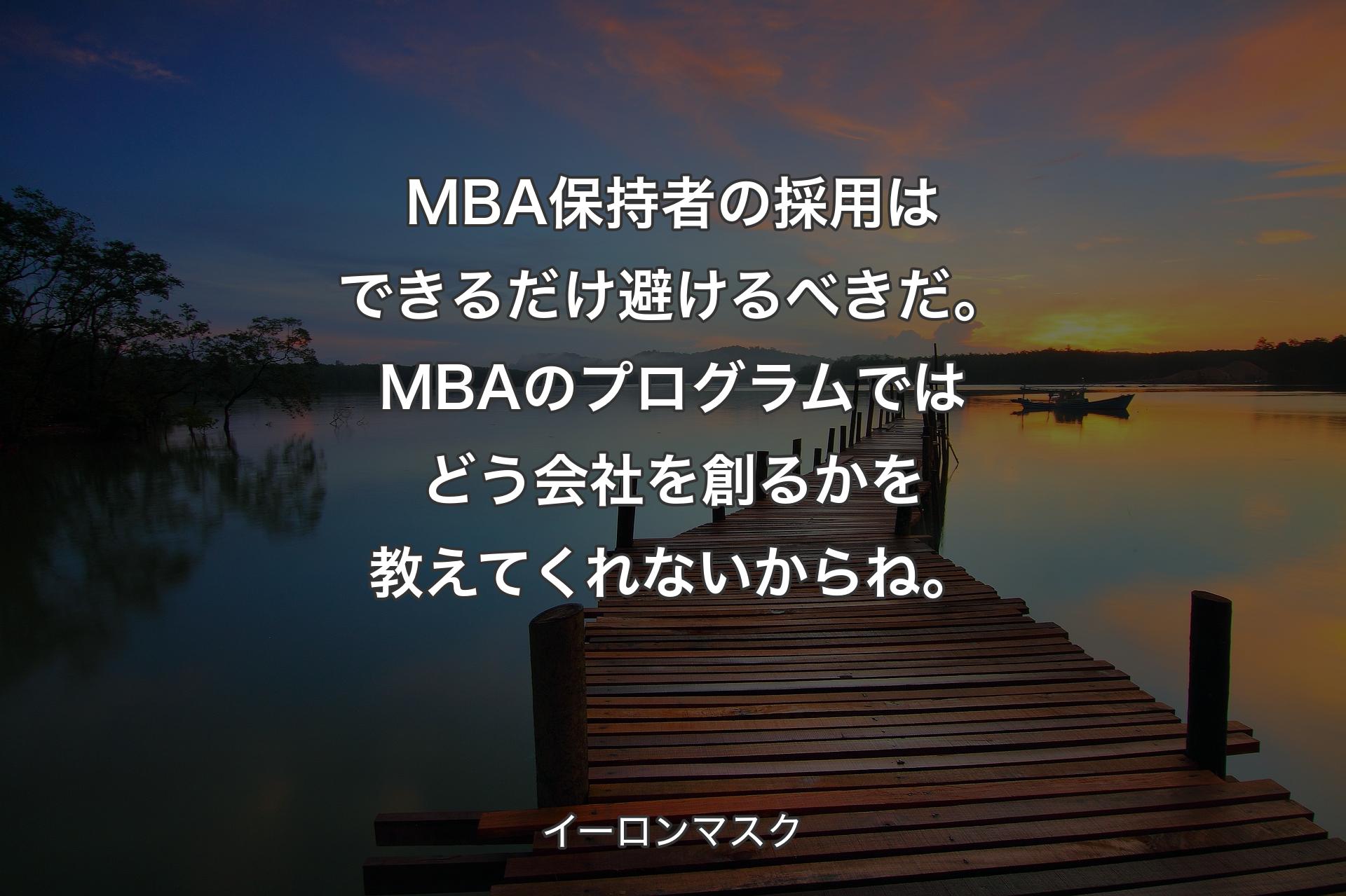 【背景3】MBA保持者の採用はできるだけ避けるべきだ。MBAのプログラムではどう会社を創るかを教えてくれないからね。 - イーロンマスク