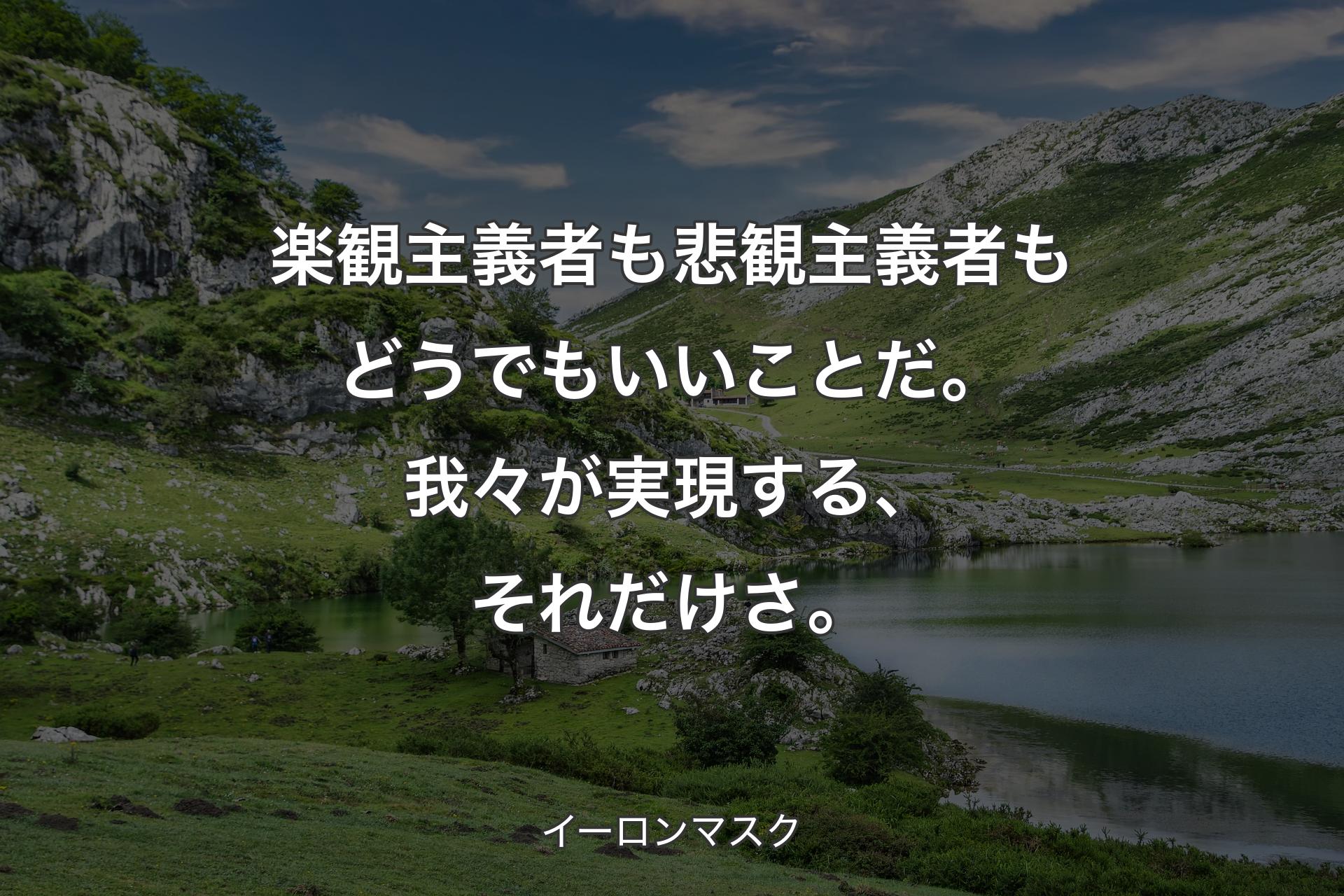 【背景1】楽観主義者も悲観主義者もどうでもいいことだ。我々が実現する、それだけさ。 - イーロンマスク