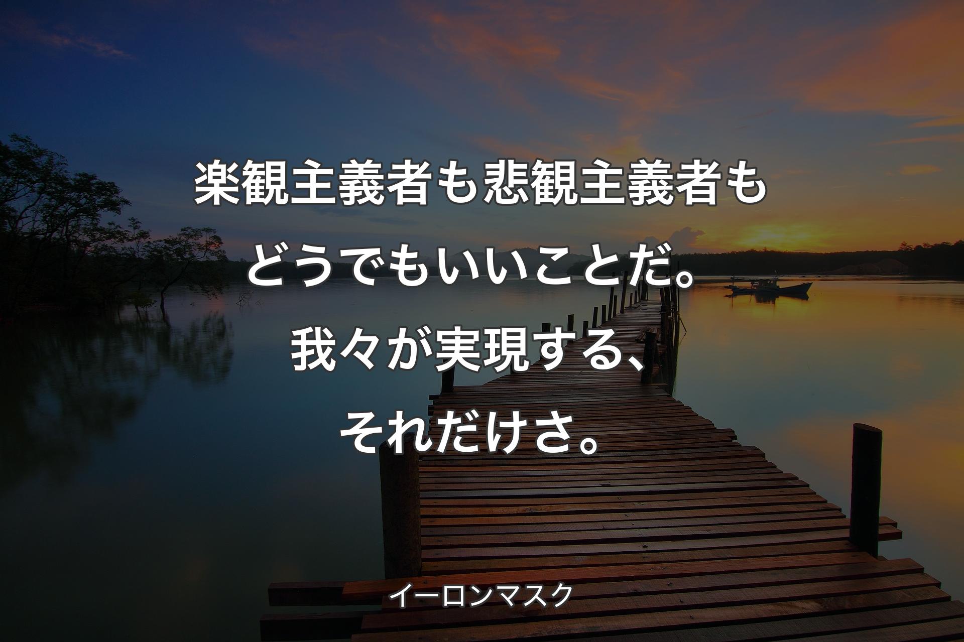 【背景3】楽観主義者も悲観主義者もどうでもいいことだ。我々が実現する、それ�だけさ。 - イーロンマスク