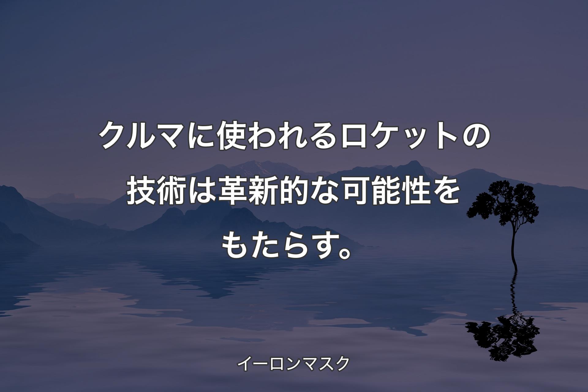 【背景4】クルマに使われるロケットの技術は革新的な可能性をもたらす。 - イーロンマスク