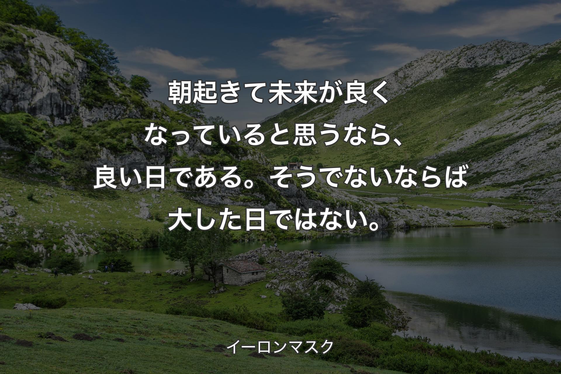 【背景1】朝起きて未来が良くなっていると思うなら、良い日である。そうでないならば大した日ではない。 - イーロンマスク