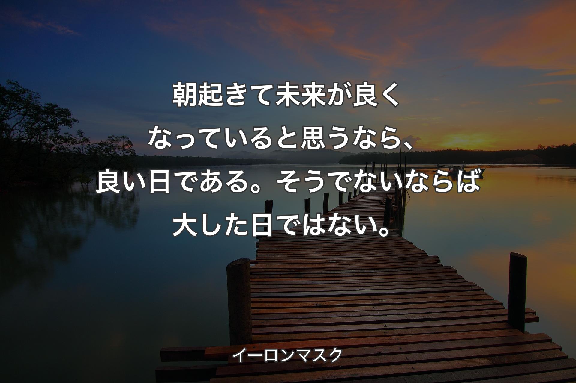 【背景3】朝起きて未来が良くなっていると思うなら、良い日である。そうでないならば大した日ではない。 - イーロンマスク