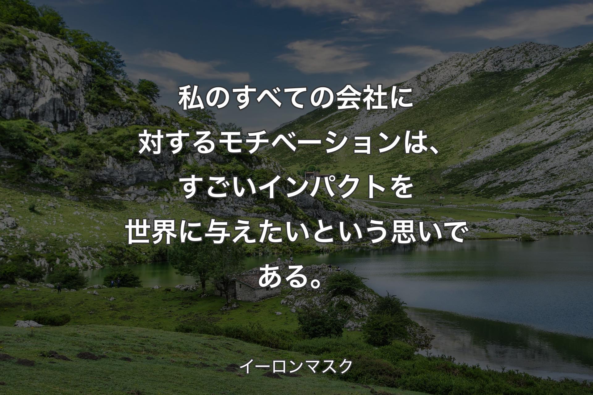 【背景1】私のすべての会社に対するモチベーションは、すごいインパクトを世界に与えたいという思いである。 - イーロンマスク