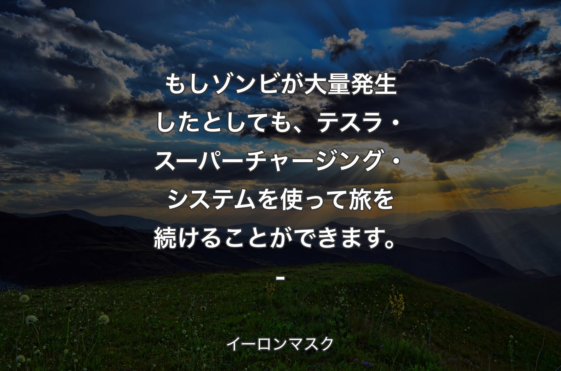 もしゾンビが大量発生したとしても、テスラ・スーパーチャージング・システムを使って旅を続けることができます。- - イーロンマスク