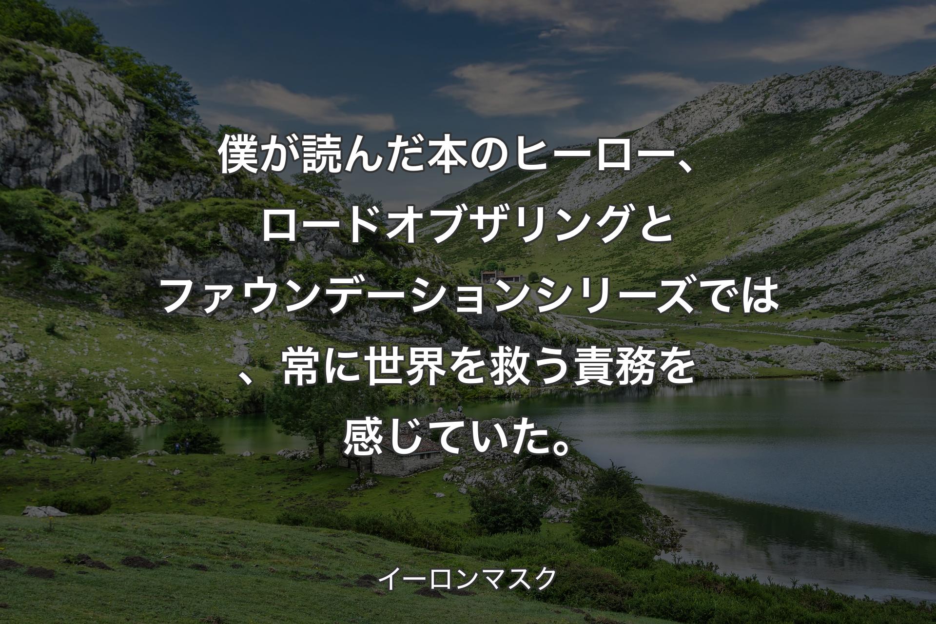 【背景1】僕が読んだ本のヒーロー、ロードオブザリングとファウンデーションシリーズでは、常に世界を救う責務を感じていた。 - イーロンマスク