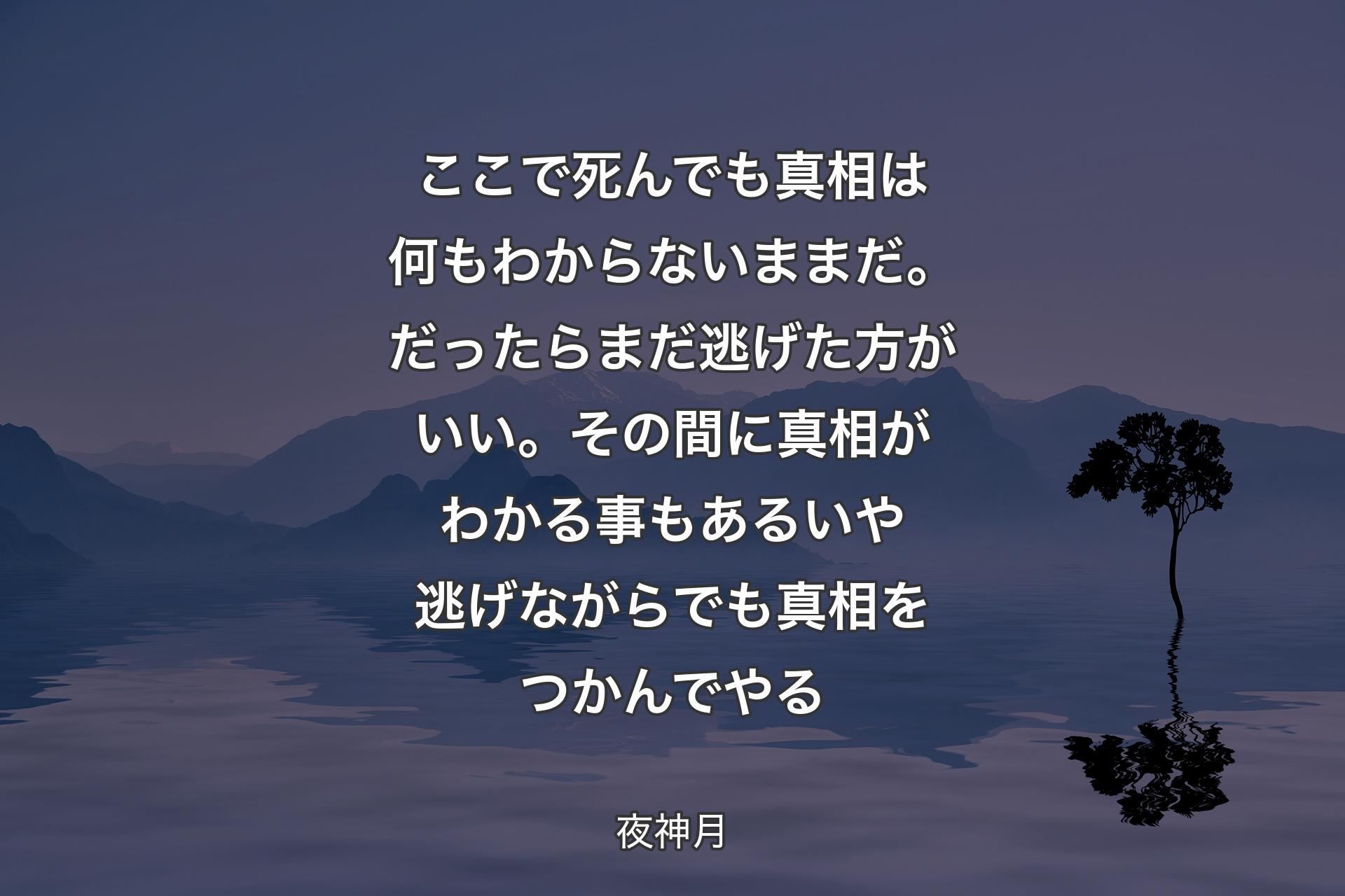 【背景4】ここで死んでも 真相は何もわからないままだ。だったらまだ逃げた方がいい。その間に真相がわかる事もある いや 逃げながらでも真相をつかんでやる - 夜神月