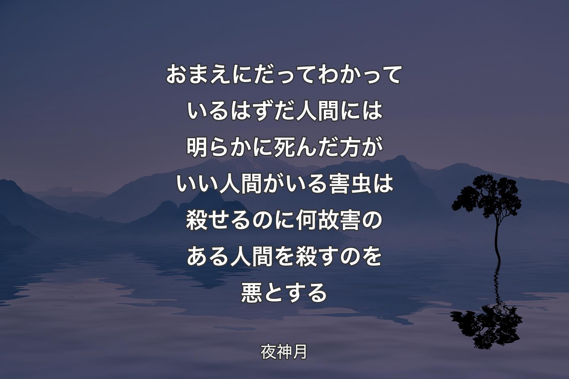 おまえにだってわかっているはずだ人間には明らかに死んだ方がいい人間がいる害虫は殺せる��のに 何故害のある人間を殺すのを悪とする - 夜神月