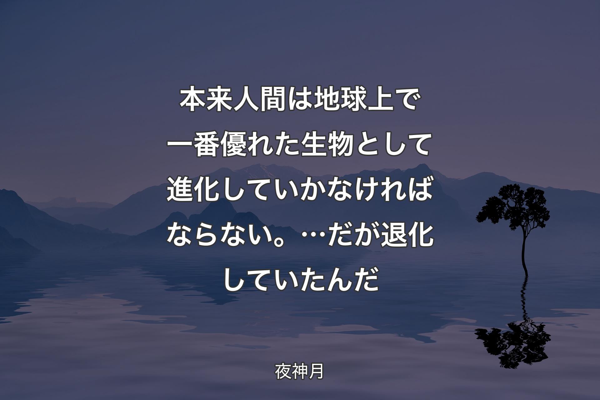 【背景4】本来人間は 地球上で一番優れた生物として 進化していかなければならない。…だが 退化していたんだ - 夜神月