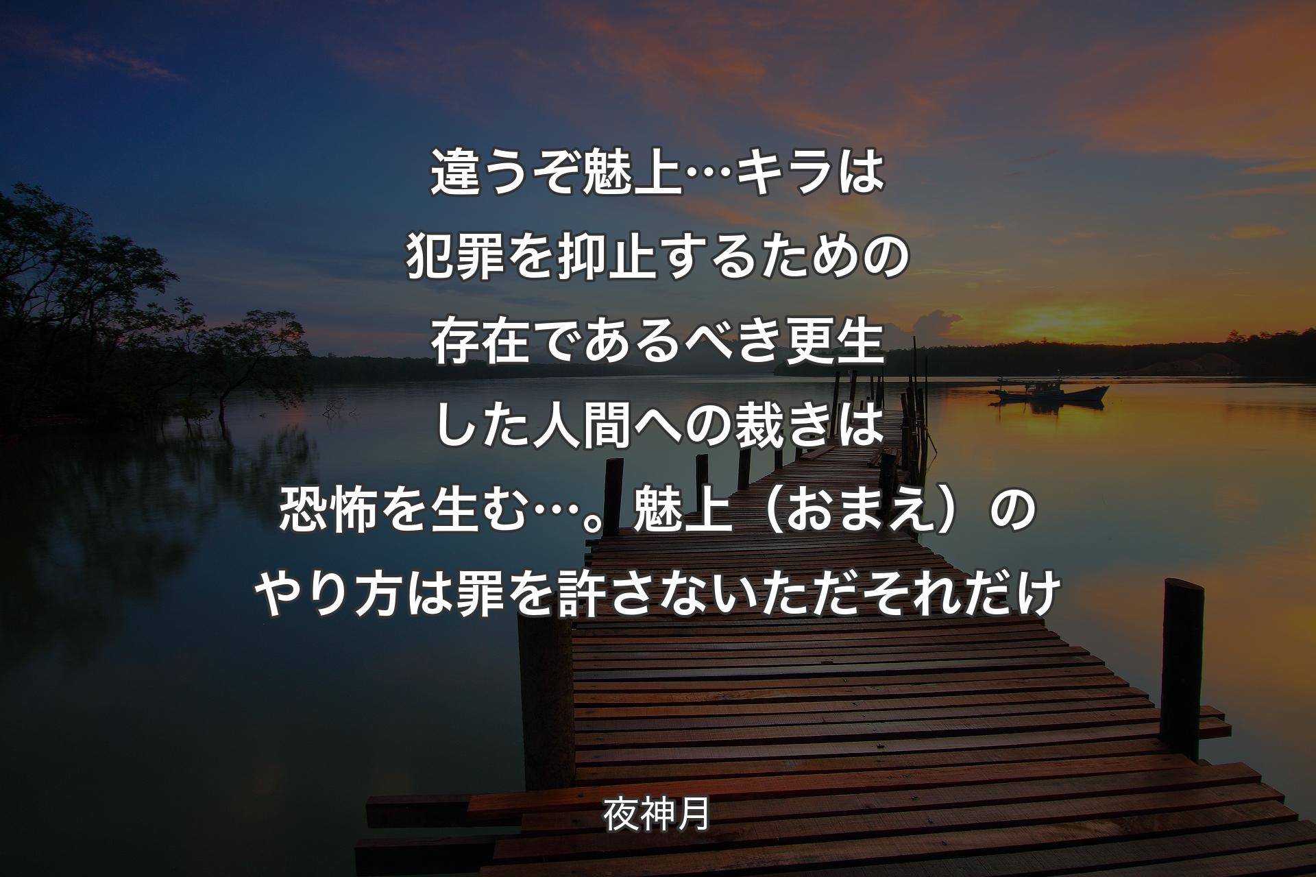 【背景3】違うぞ魅上…キラは犯罪を抑止するための存在であるべき更生した人間への裁きは恐怖を生む…。魅上（おまえ）のやり方は 罪を許さない ただそれだけ - 夜神月