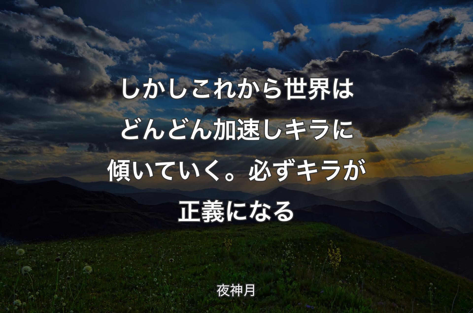 しかし これから世界はどんどん加速し キラに傾いていく。必ずキラが正義になる - 夜神月