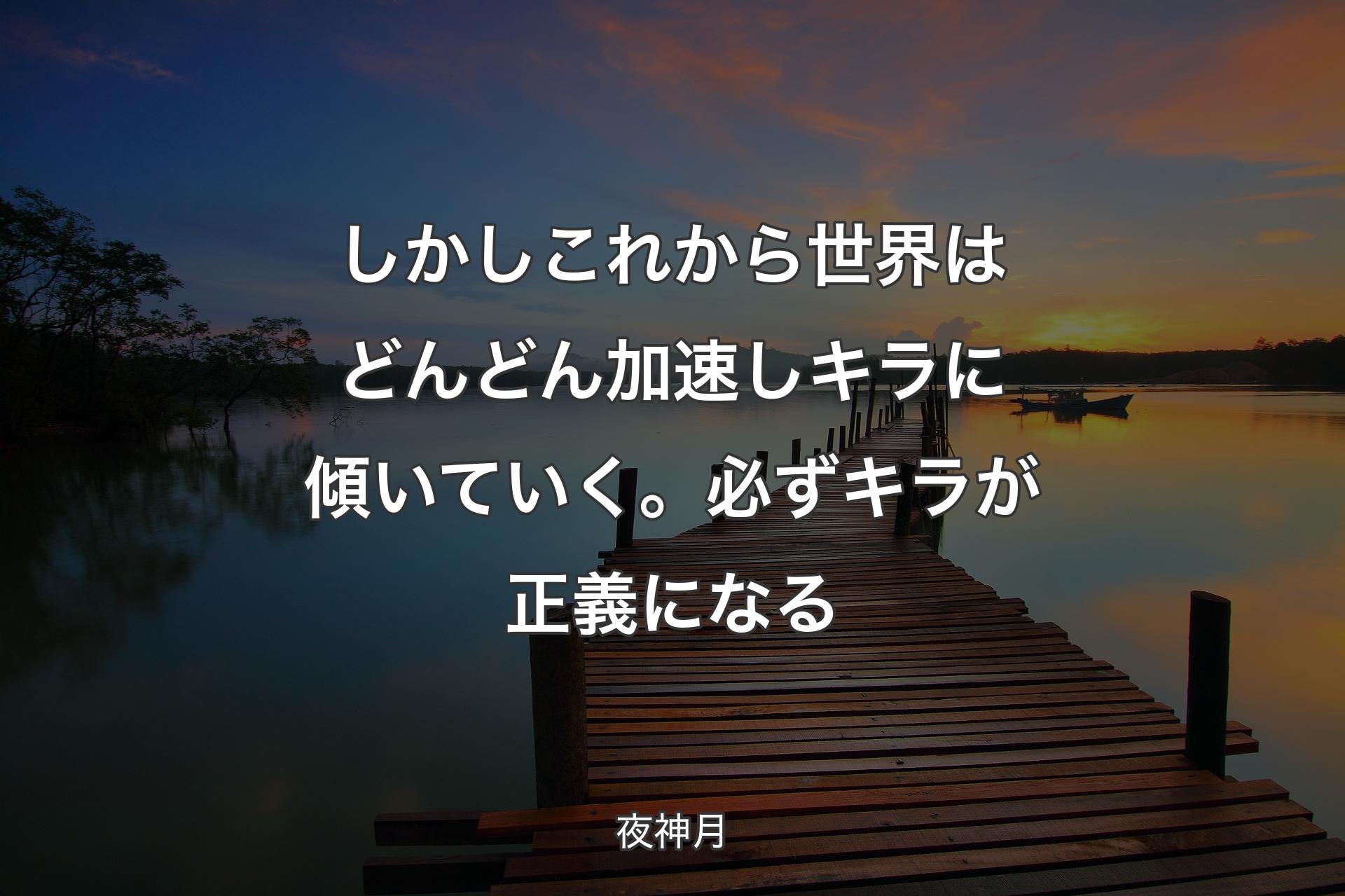 【背景3】しかし これから世界はどんどん加速し キラに傾いていく。必ずキラが正義になる - 夜神月