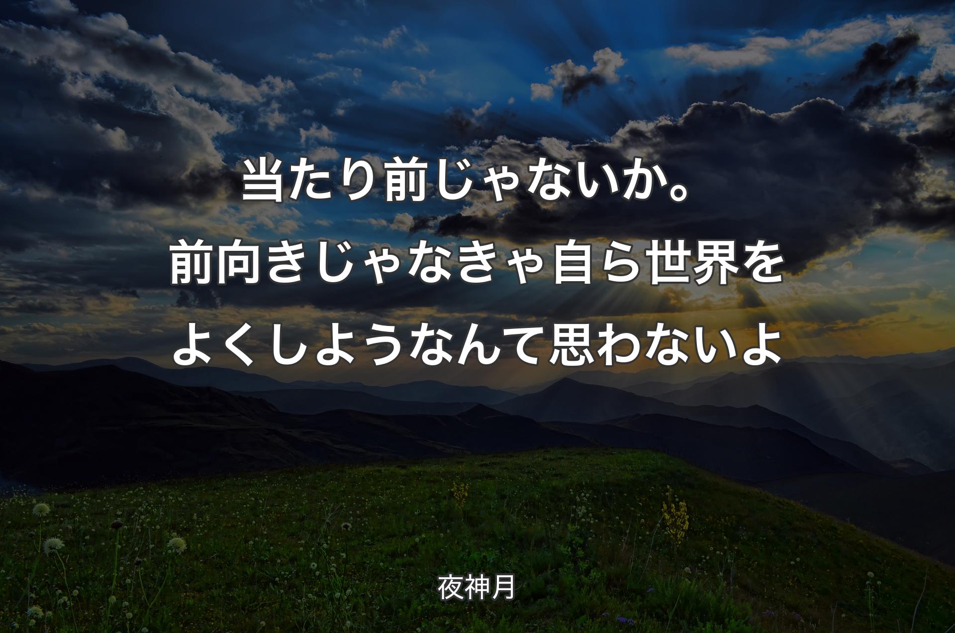 当たり前じゃないか。前向きじゃなきゃ自ら世界をよくしようなんて思わないよ - 夜神月