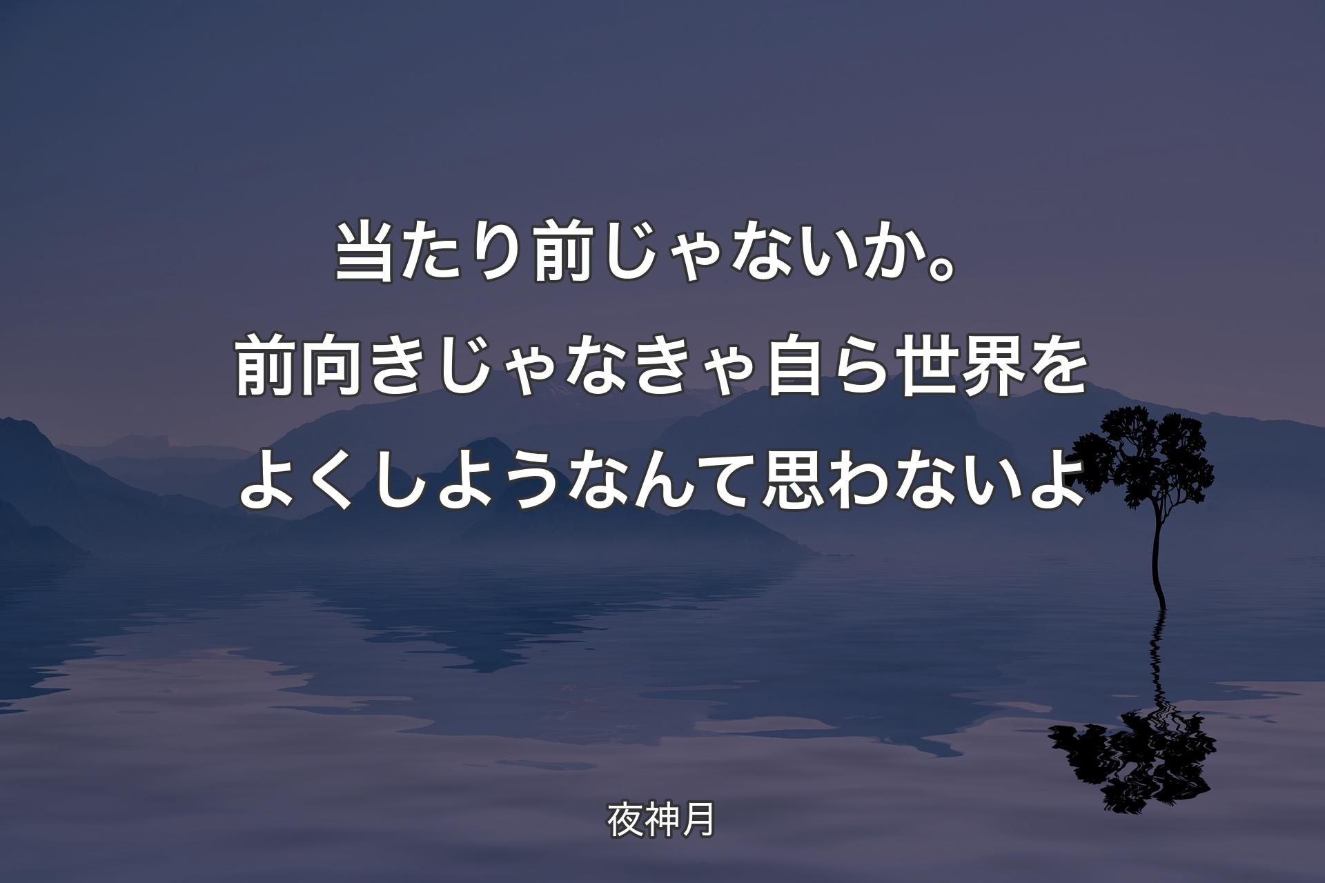 【背景4】当たり前じゃないか。前向きじゃなきゃ自ら世界をよくしようなんて思わないよ - 夜神月