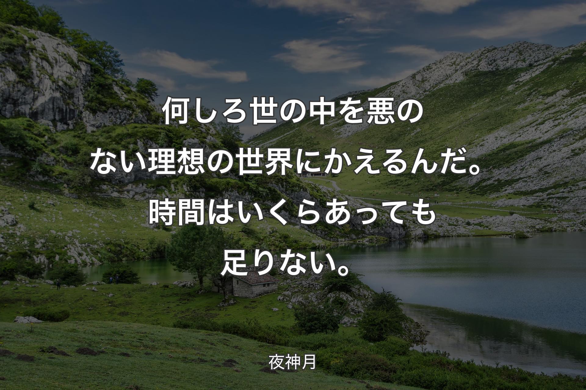 何しろ世の中を悪のない理想の世界にかえるんだ。時間はいくらあっても足りない。 - 夜神月