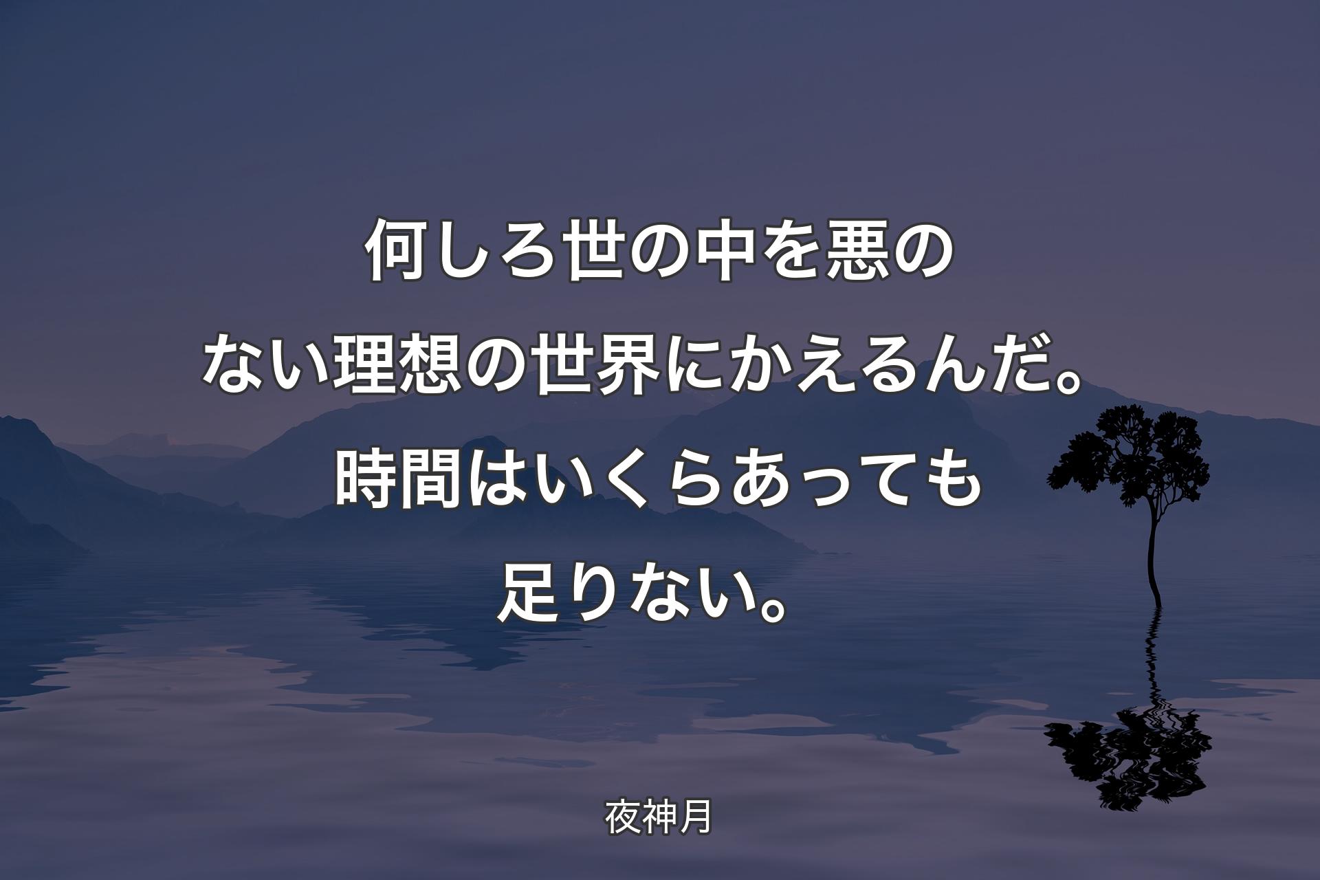 何しろ世の中を悪のない理想の世界にかえるんだ。時間はいくらあっても足りない。 - 夜神月