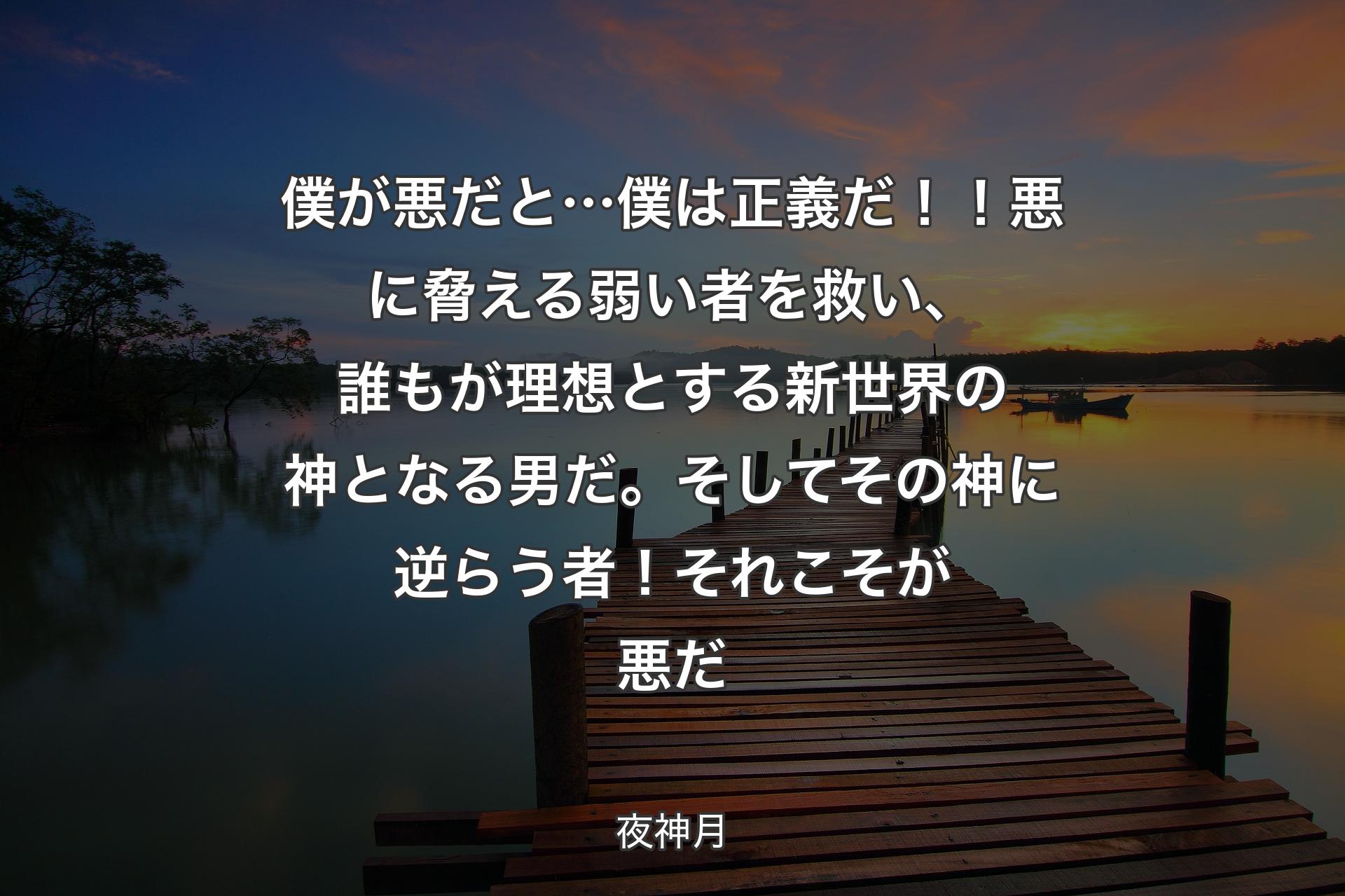 【背景3】僕が悪だと…僕は正義だ！！悪に脅える弱い者を救い 、誰もが理想とする新世界の神となる男だ 。そしてその神に逆らう者！それこそが悪だ - 夜神月