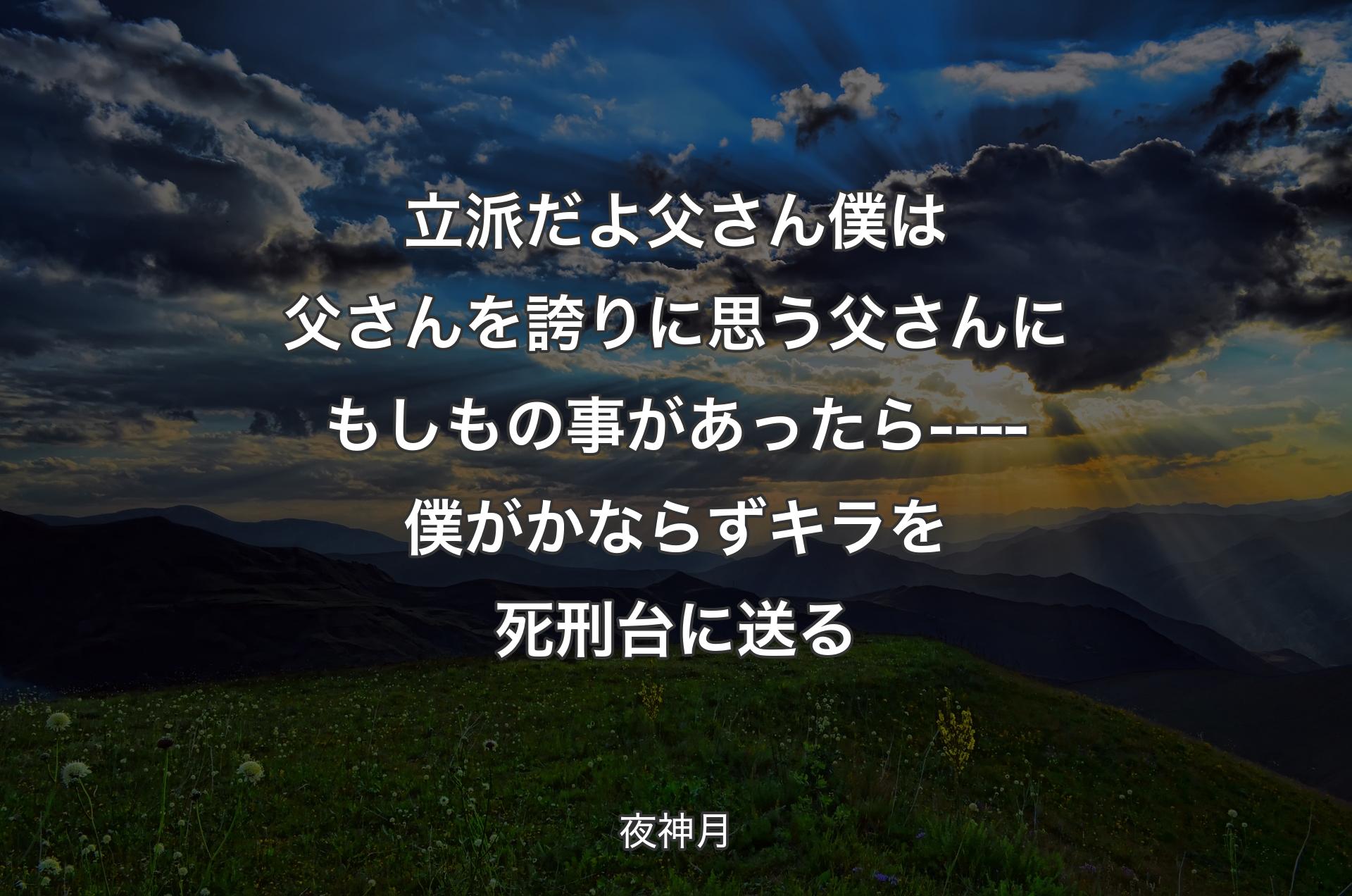 立派だよ父さん 僕は父さんを誇りに思う父さんにもしもの事があったら----僕がかならずキラを死刑台に送る - 夜神月