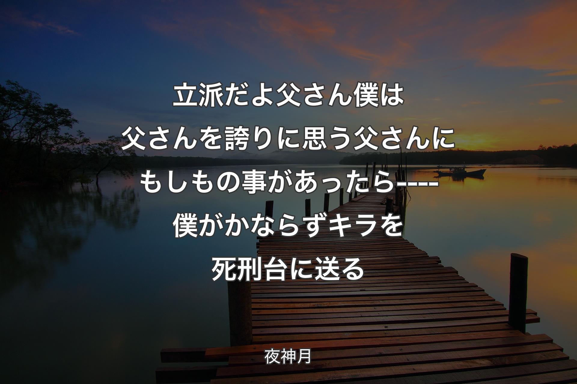 【背景3】立派だよ父さん 僕は父さんを誇りに思う父さんにもしもの事があったら----僕がかならずキラを死刑台に送る - 夜神月