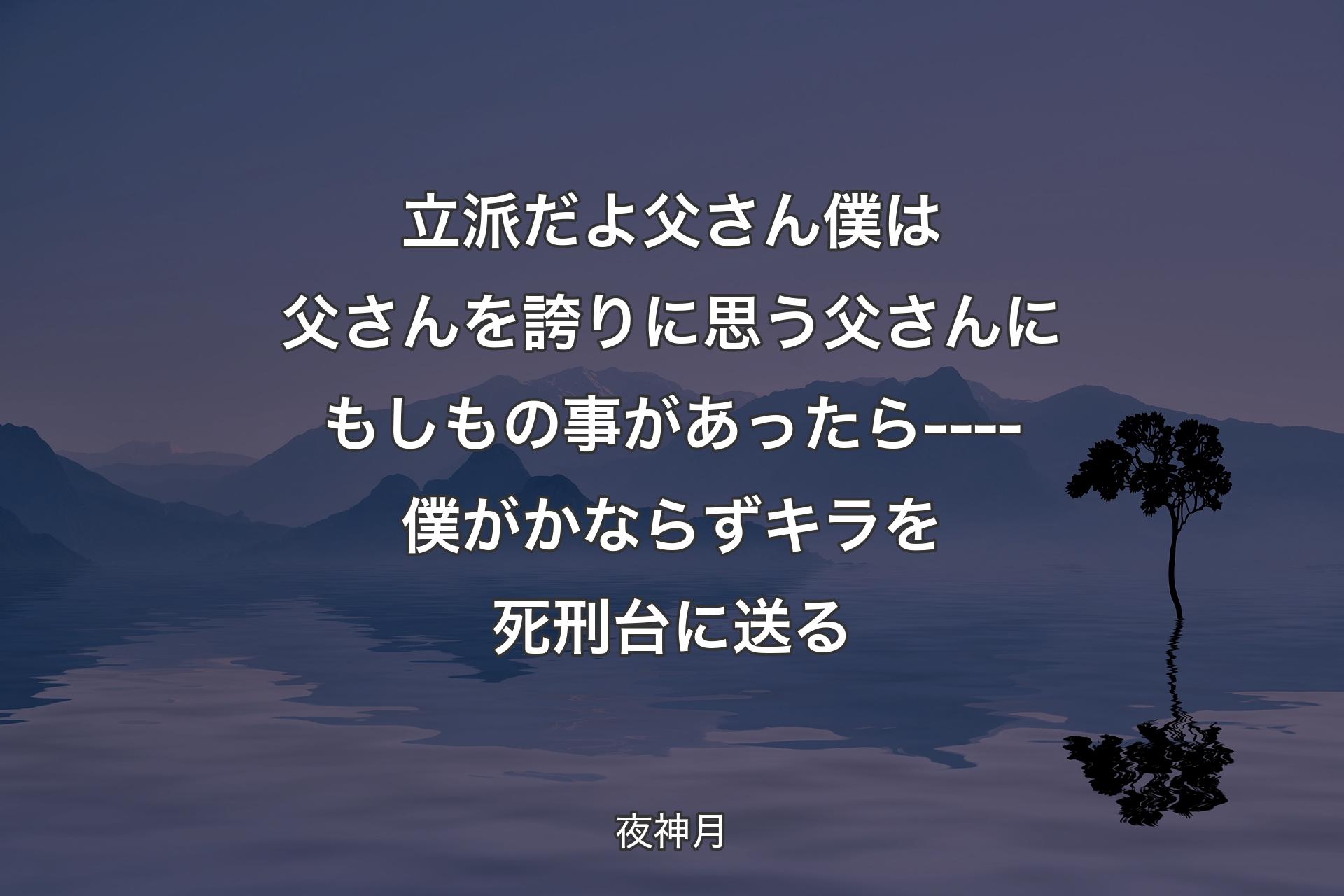 【背景4】立派だよ父さん 僕は父さんを誇りに思う父さんにもしもの事があったら----僕がかならずキラを死刑台に送る - 夜神月