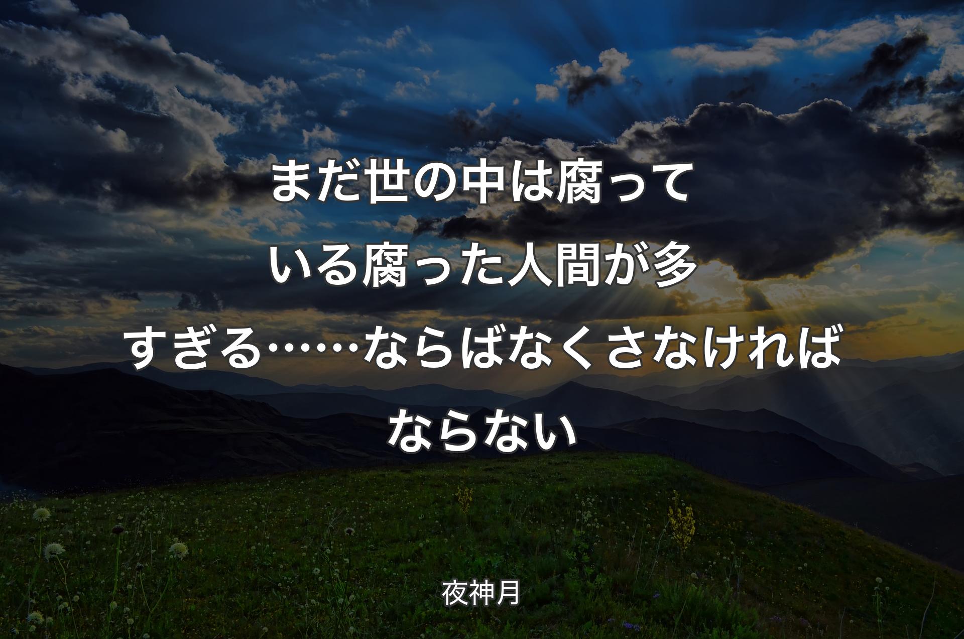 まだ世の中は腐っている 腐った人間が多すぎる……ならば なくさなければならない - 夜神月