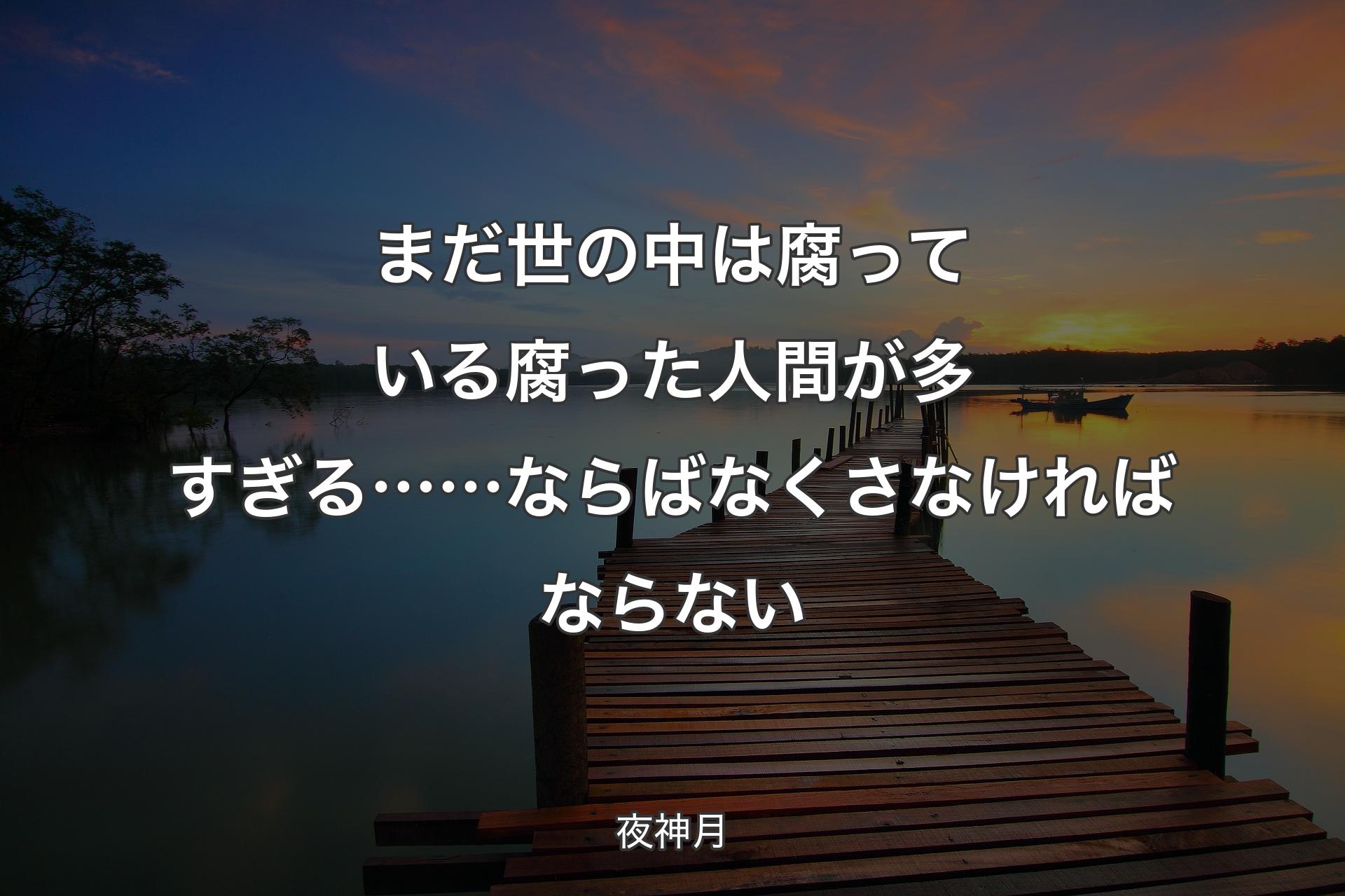 まだ世の中は腐っている 腐った人間が多すぎる……ならば なくさなければならない - 夜神月