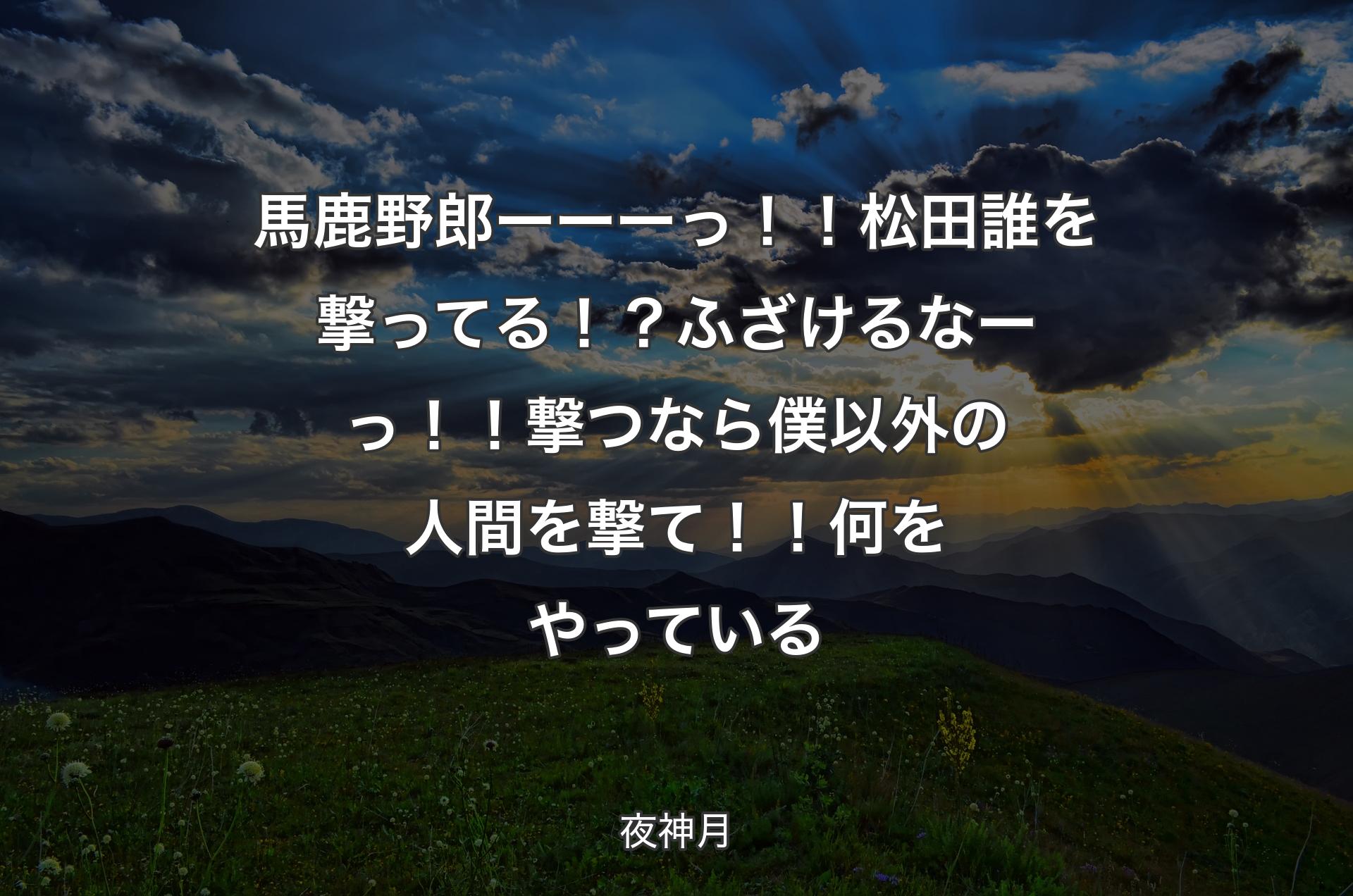 馬鹿野郎ーーーっ！！松田誰を撃ってる！？ふざけるなーっ！！撃つなら僕以外の人間を撃て！！何をやっている - 夜神月