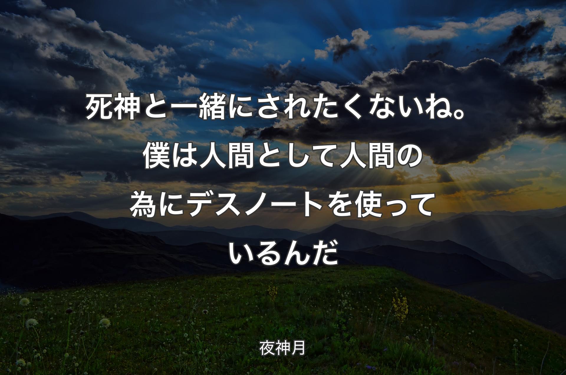 死神と一緒にされたくないね。僕は人間として 人間の為にデスノートを使っているんだ - 夜神月