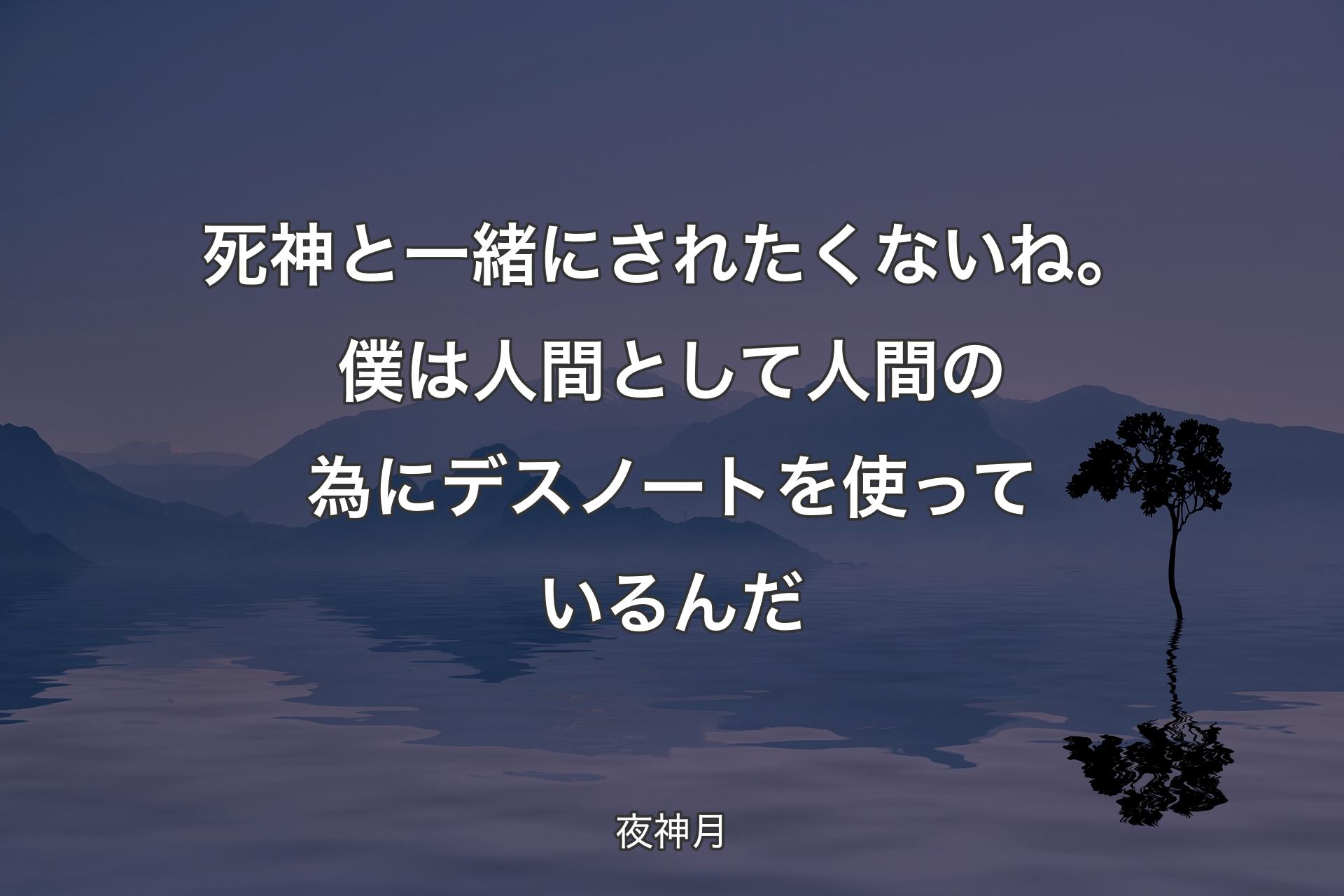 【背景4】死神と一緒にされたくないね。僕は人間として 人間の為にデスノートを使っているんだ - 夜神月