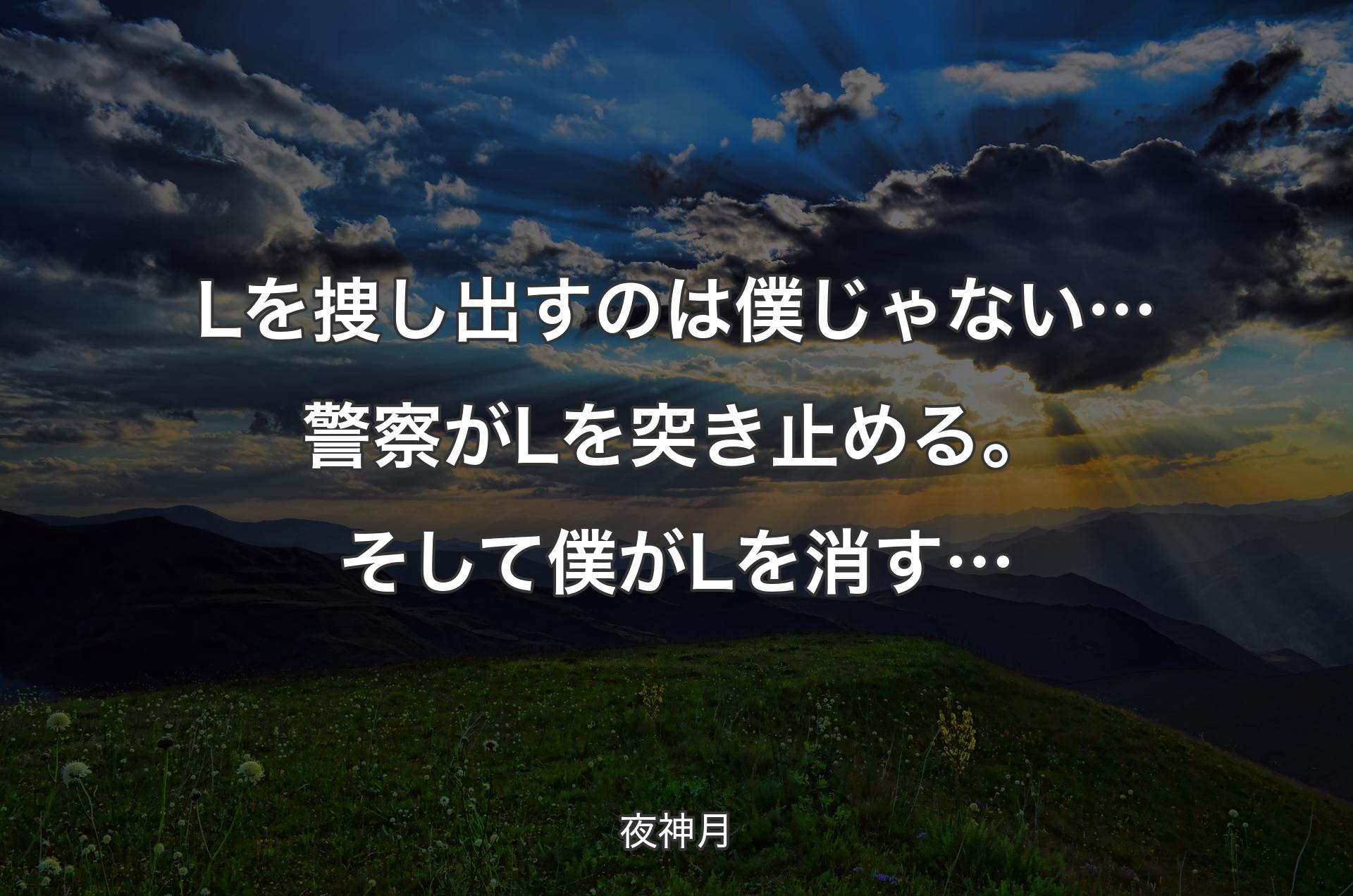 Lを捜し出すのは 僕じゃない…警察がLを突き止める。そして僕がLを消す… - 夜神月