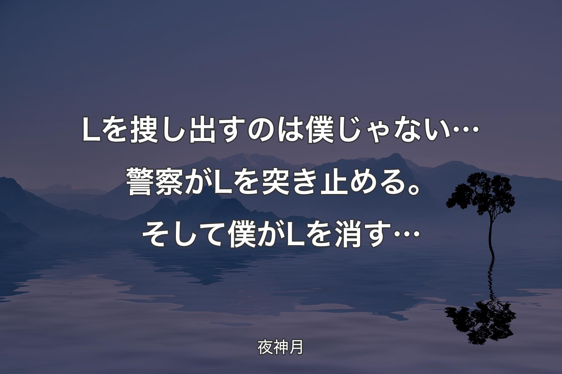 【背景4】Lを捜し出すのは 僕じゃない…警察がLを突き止める。そして僕がLを消す… - 夜神月