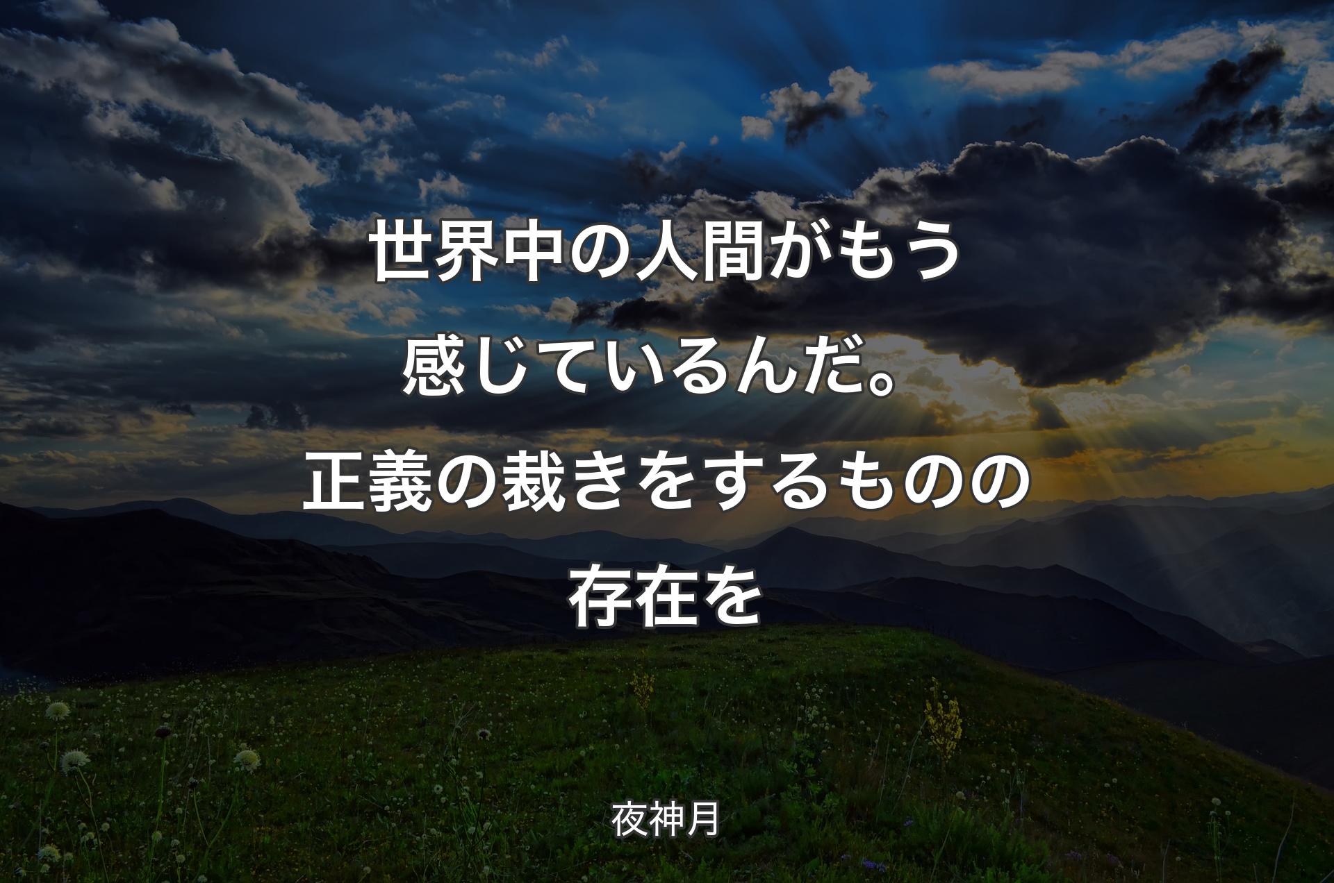 世界中の人間がもう感じているんだ。正義の裁きをするものの存在を - 夜神月