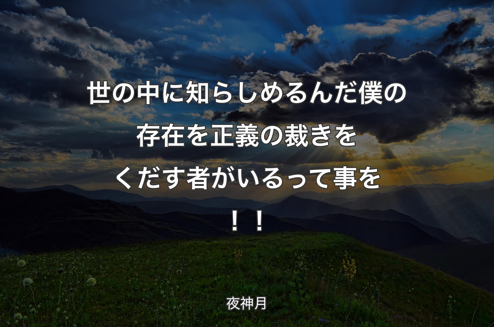 世の中に知らしめるんだ 僕の存在を正義の裁きをくだす者がいるって事を！！ - 夜神月