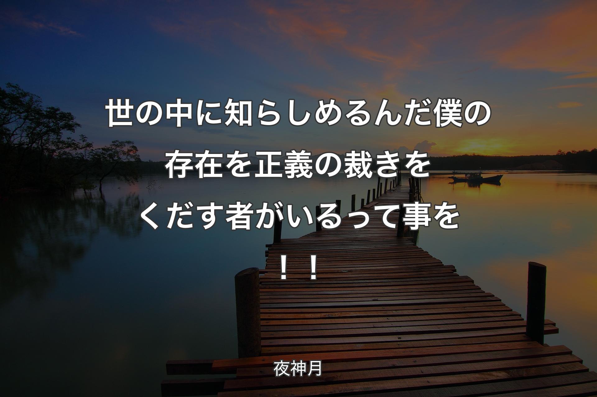 世の中に知らしめるんだ 僕の存在を正義の裁きをくだす者がいるって事を！！ - 夜神月