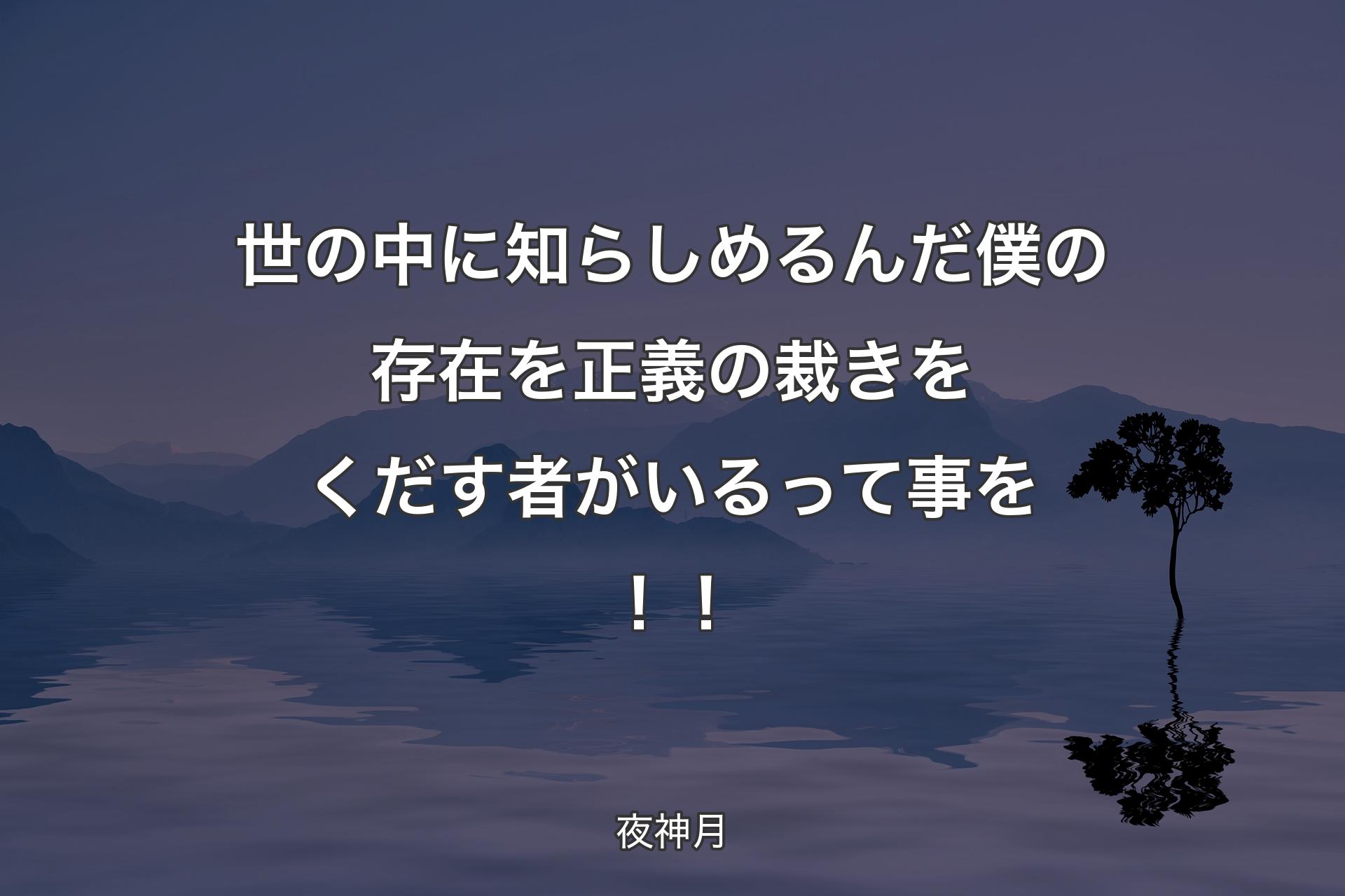 世の中に知らしめるんだ 僕の存在を正義の裁きをくだす者がいるって事を！！ - 夜神月